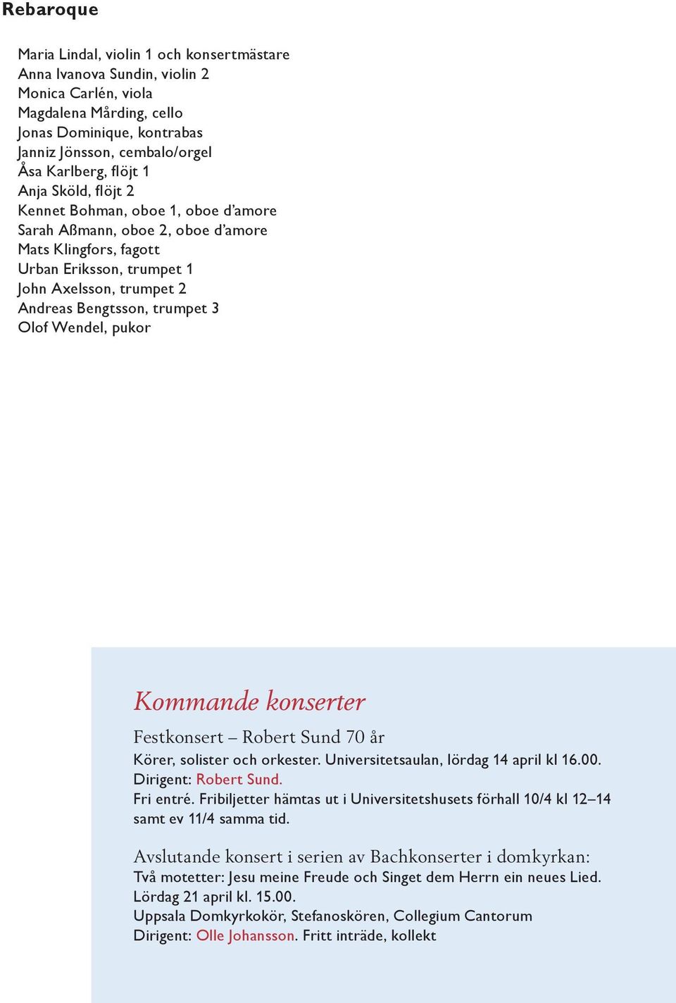 3 Olof Wendel, pukor Kommande konserter Festkonsert Robert Sund 70 år Körer, solister och orkester. Universitetsaulan, lördag 14 april kl 16.00. Dirigent: Robert Sund. Fri entré.
