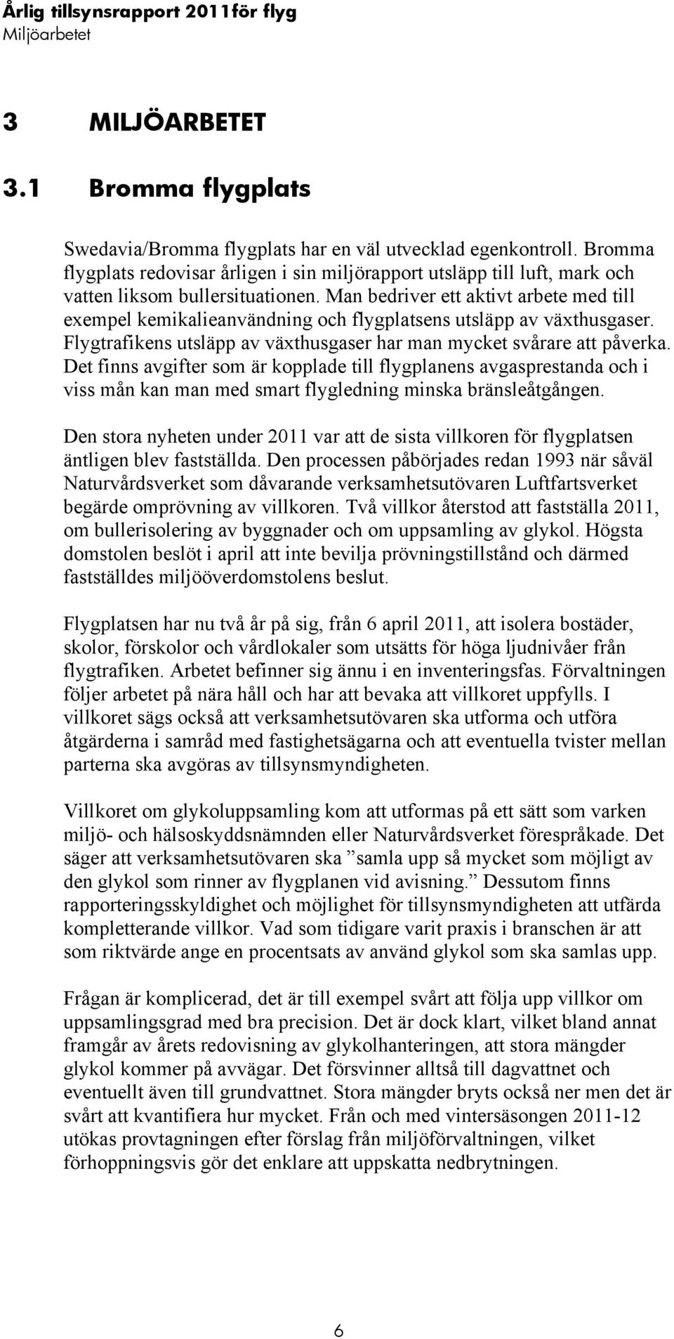 Man bedriver ett aktivt arbete med till exempel kemikalieanvändning och flygplatsens utsläpp av växthusgaser. Flygtrafikens utsläpp av växthusgaser har man mycket svårare att påverka.