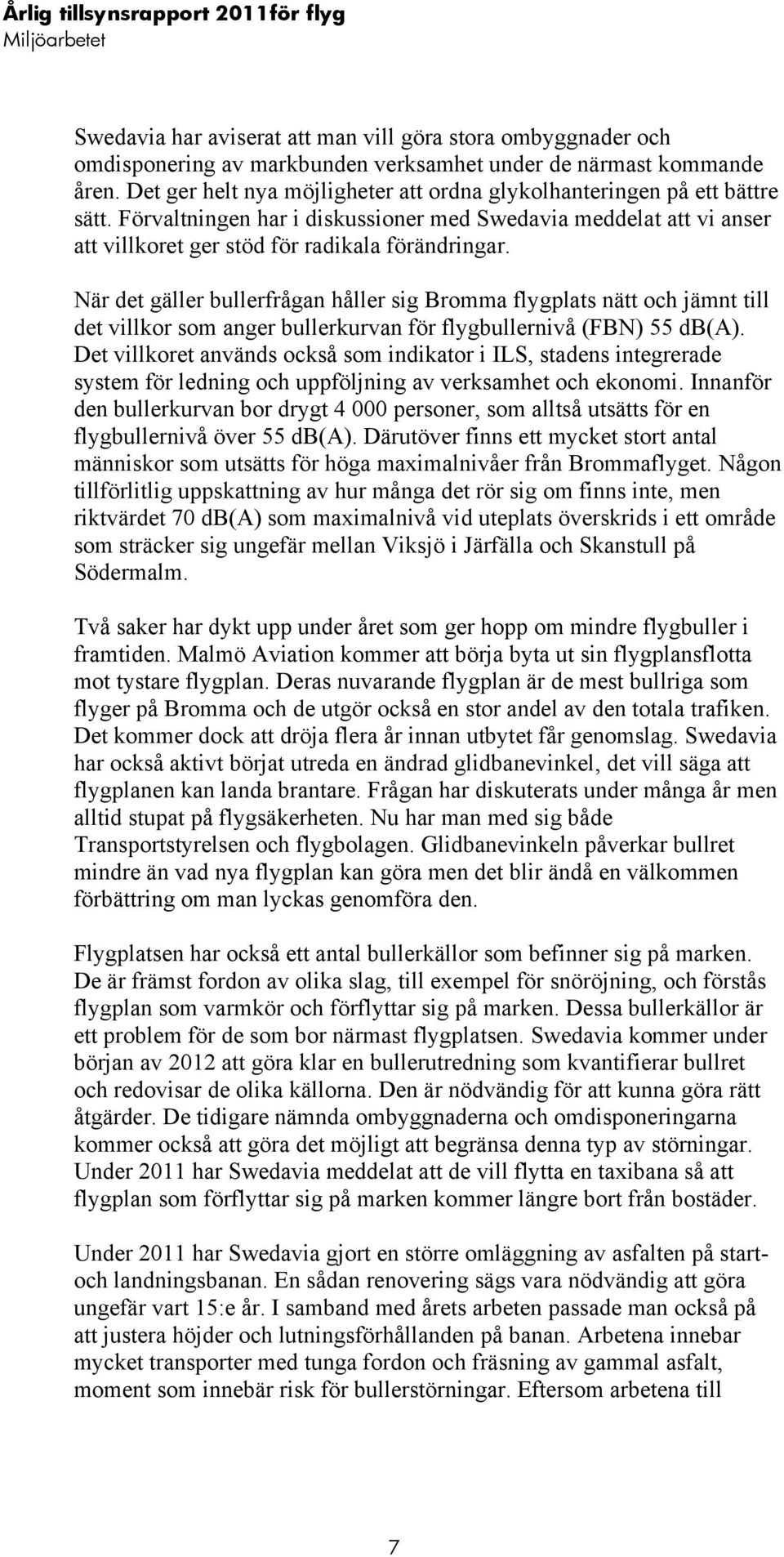 När det gäller bullerfrågan håller sig Bromma flygplats nätt och jämnt till det villkor som anger bullerkurvan för flygbullernivå (FBN) 55 db(a).