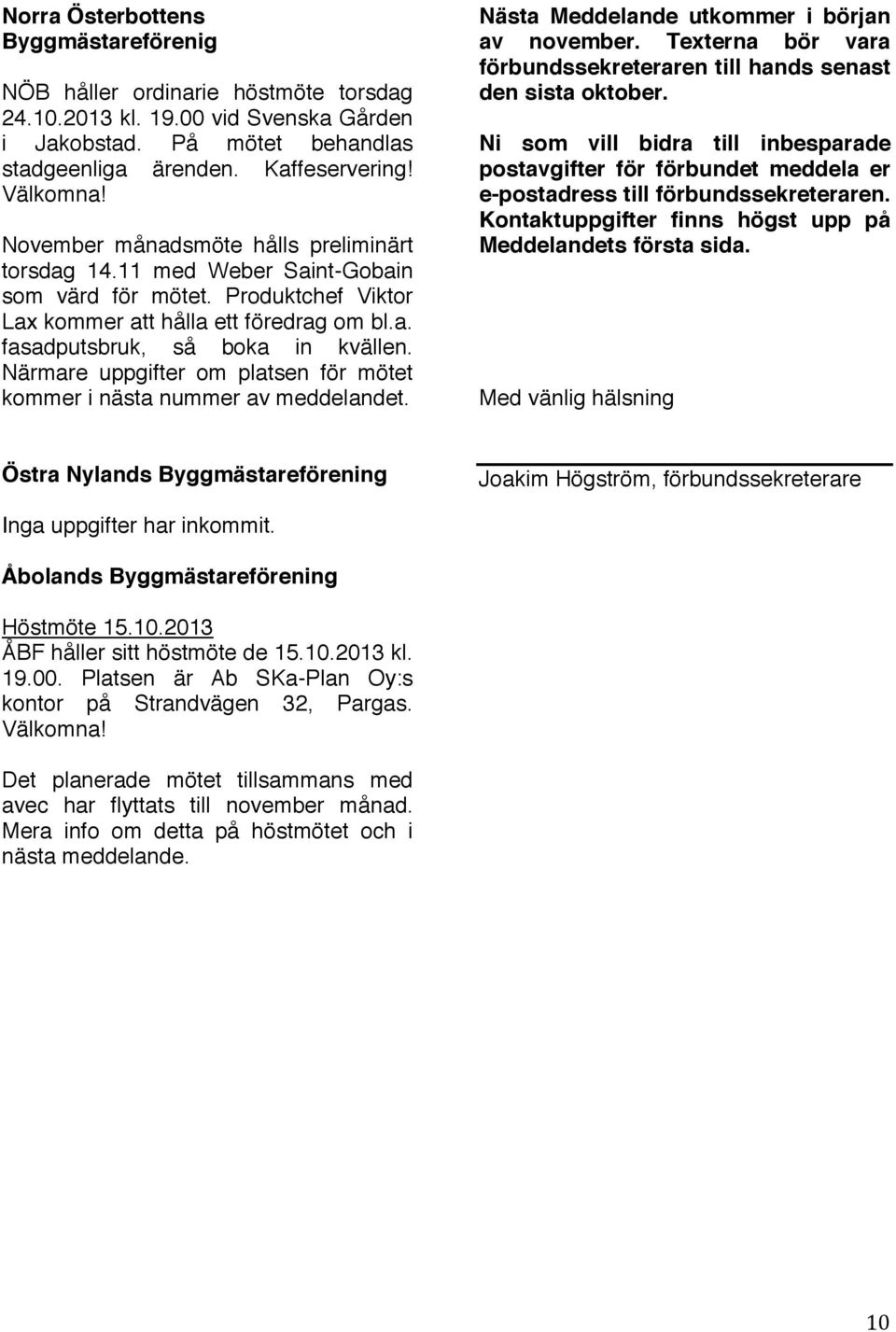 Närmare uppgifter om platsen för mötet kommer i nästa nummer av meddelandet. Nästa Meddelande utkommer i början av november. Texterna bör vara förbundssekreteraren till hands senast den sista oktober.