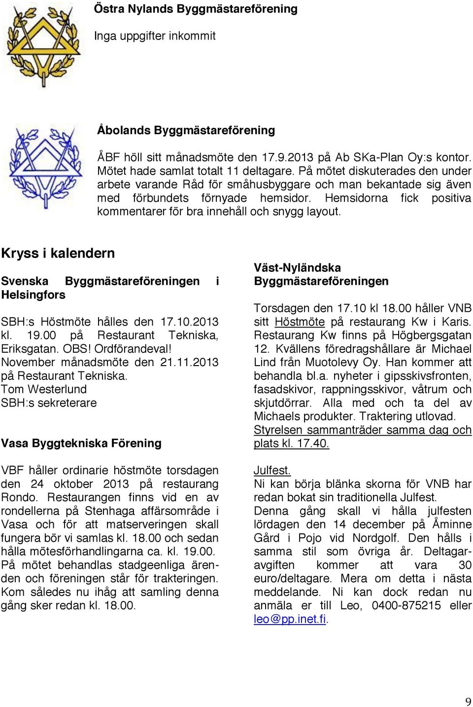 Hemsidorna fick positiva kommentarer för bra innehåll och snygg layout. Kryss i kalendern Svenska Byggmästareföreningen i Helsingfors SBH:s Höstmöte hålles den 17.10.2013 kl. 19.