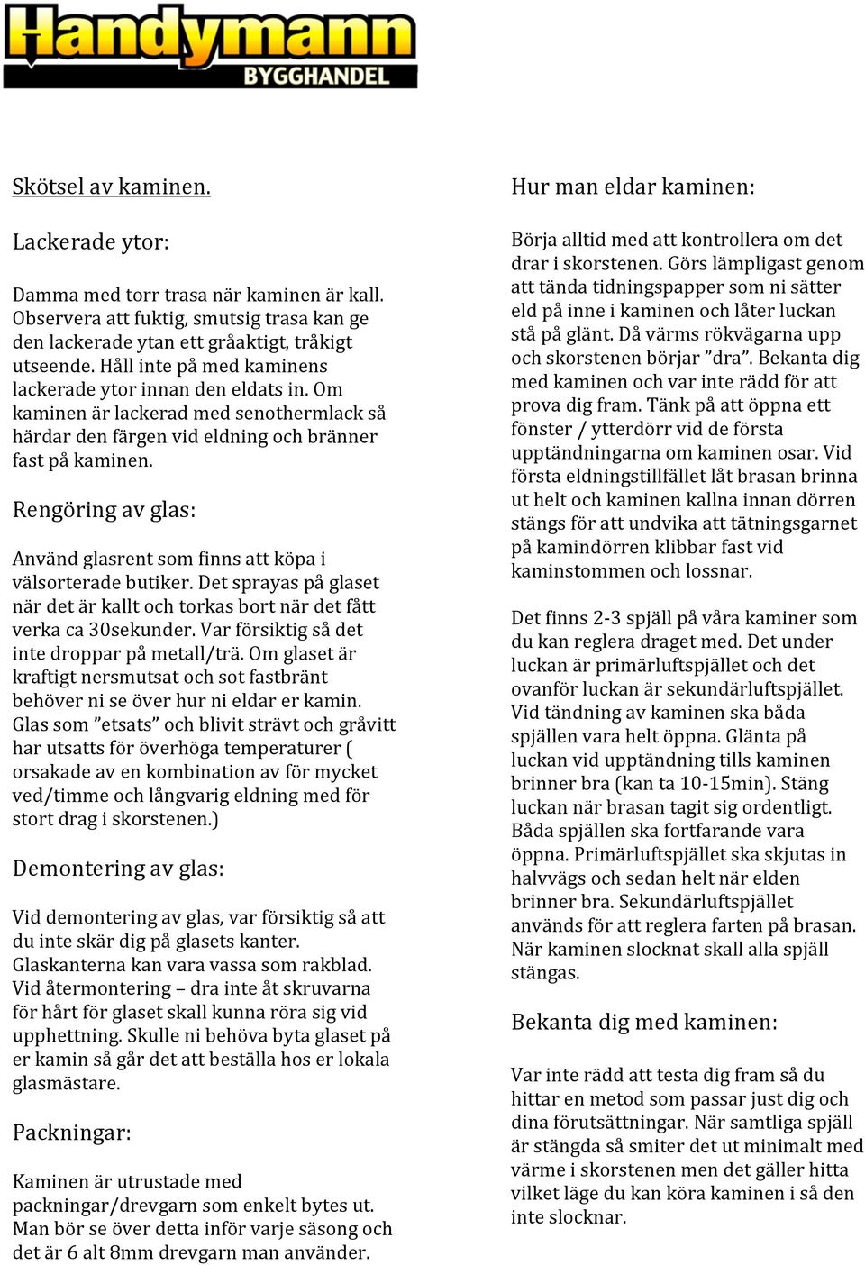 Rengöring av glas: Använd glasrent som finns att köpa i välsorterade butiker. Det sprayas på glaset när det är kallt och torkas bort när det fått verka ca 30sekunder.