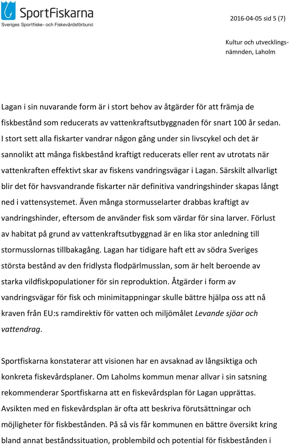 vandringsvägar i Lagan. Särskilt allvarligt blir det för havsvandrande fiskarter när definitiva vandringshinder skapas långt ned i vattensystemet.