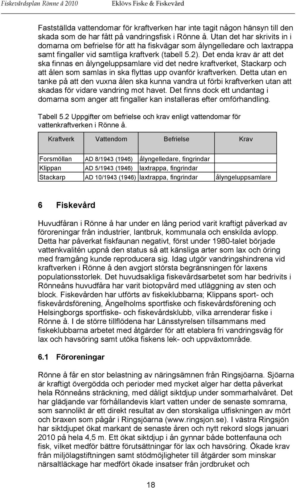 Det enda krav är att det ska finnas en ålyngeluppsamlare vid det nedre kraftverket, Stackarp och att ålen som samlas in ska flyttas upp ovanför kraftverken.