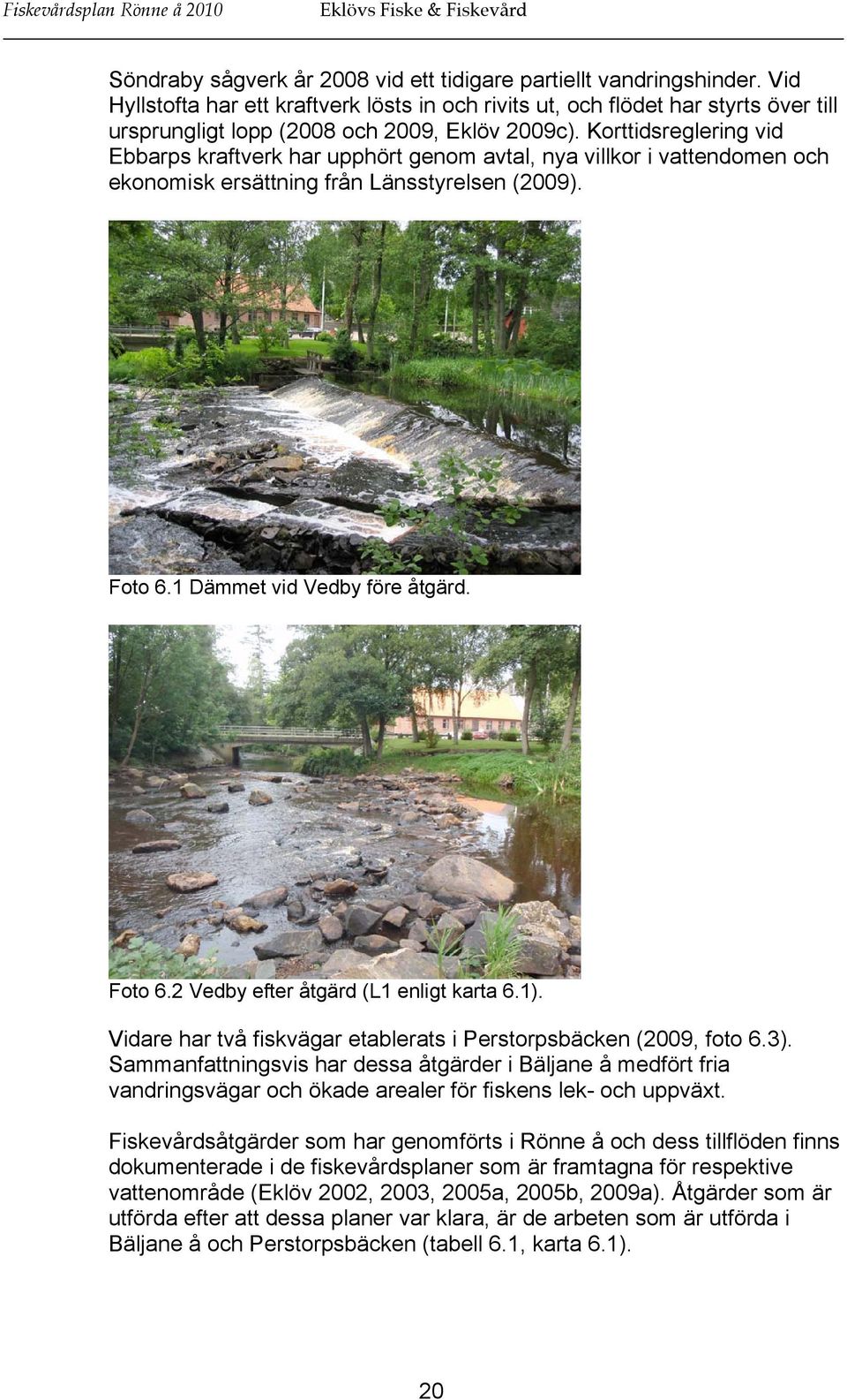 Korttidsreglering vid Ebbarps kraftverk har upphört genom avtal, nya villkor i vattendomen och ekonomisk ersättning från Länsstyrelsen (2009). Foto 6.1 Dämmet vid Vedby före åtgärd. Foto 6.2 Vedby efter åtgärd (L1 enligt karta 6.