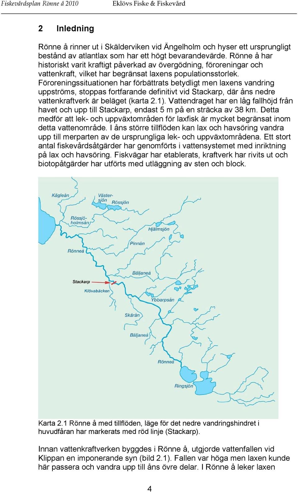 Föroreningssituationen har förbättrats betydligt men laxens vandring uppströms, stoppas fortfarande definitivt vid Stackarp, där åns nedre vattenkraftverk är beläget (karta 2.1).