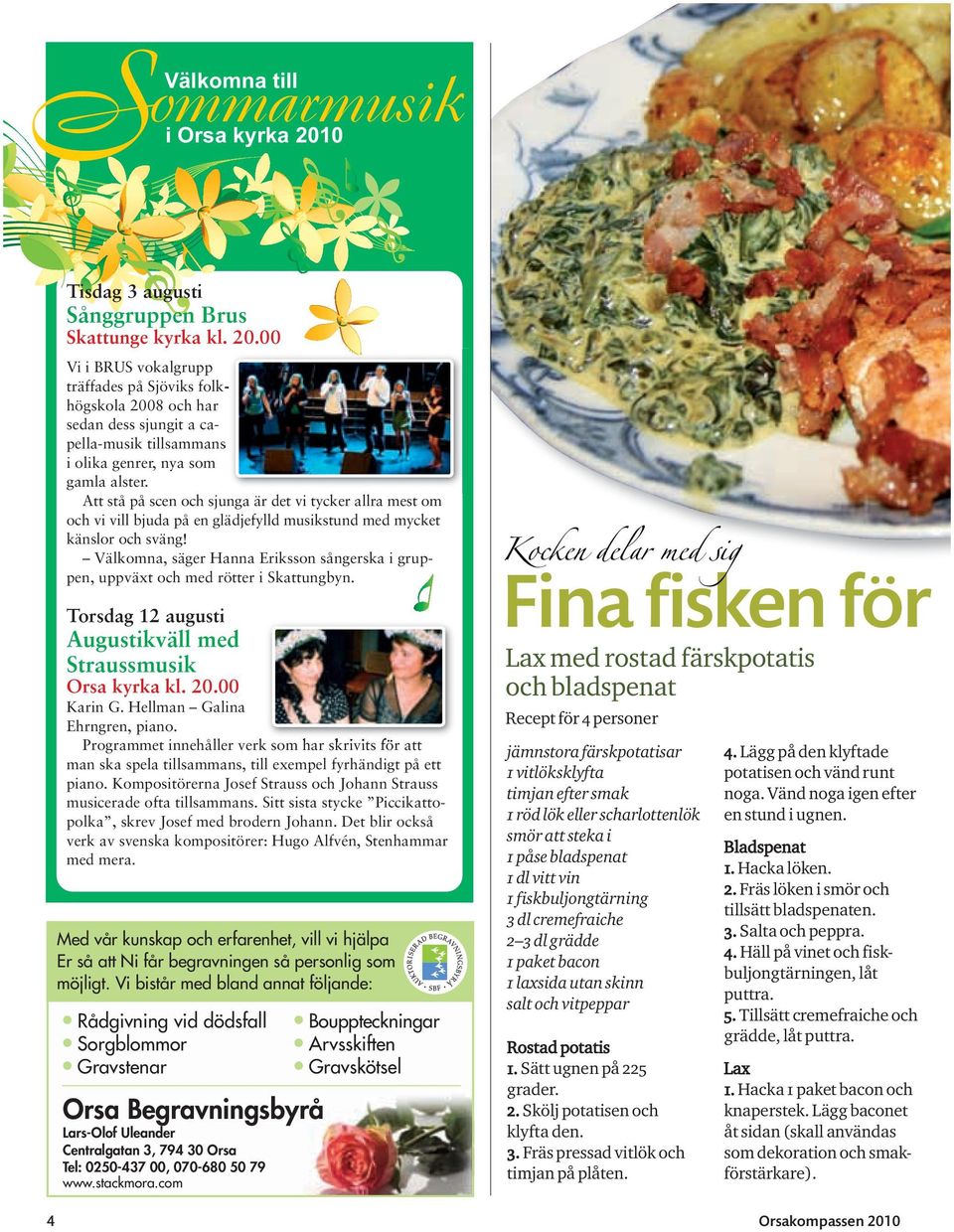 Välkomna, säger Hanna Eriksson sångerska i gruppen, uppväxt och med rötter i Skattungbyn. Torsdag 12 augusti Augustikväll med Straussmusik Orsa kyrka kl. 20.00 Karin G. Hellman Galina Ehrngren, piano.