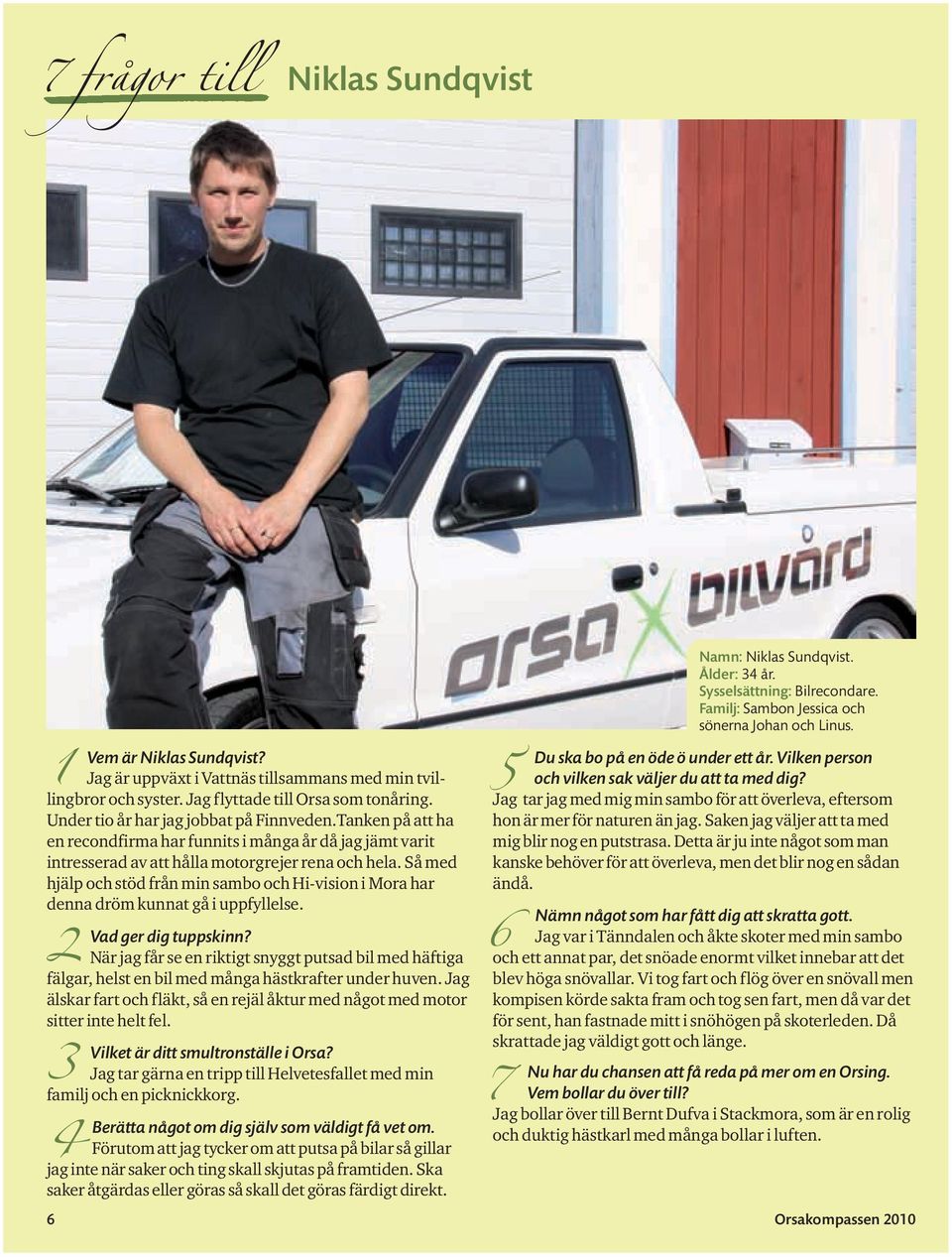 Så med hjälp och stöd från min sambo och Hi-vision i Mora har denna dröm kunnat gå i uppfyllelse. 2 6 Vad ger dig tuppskinn?