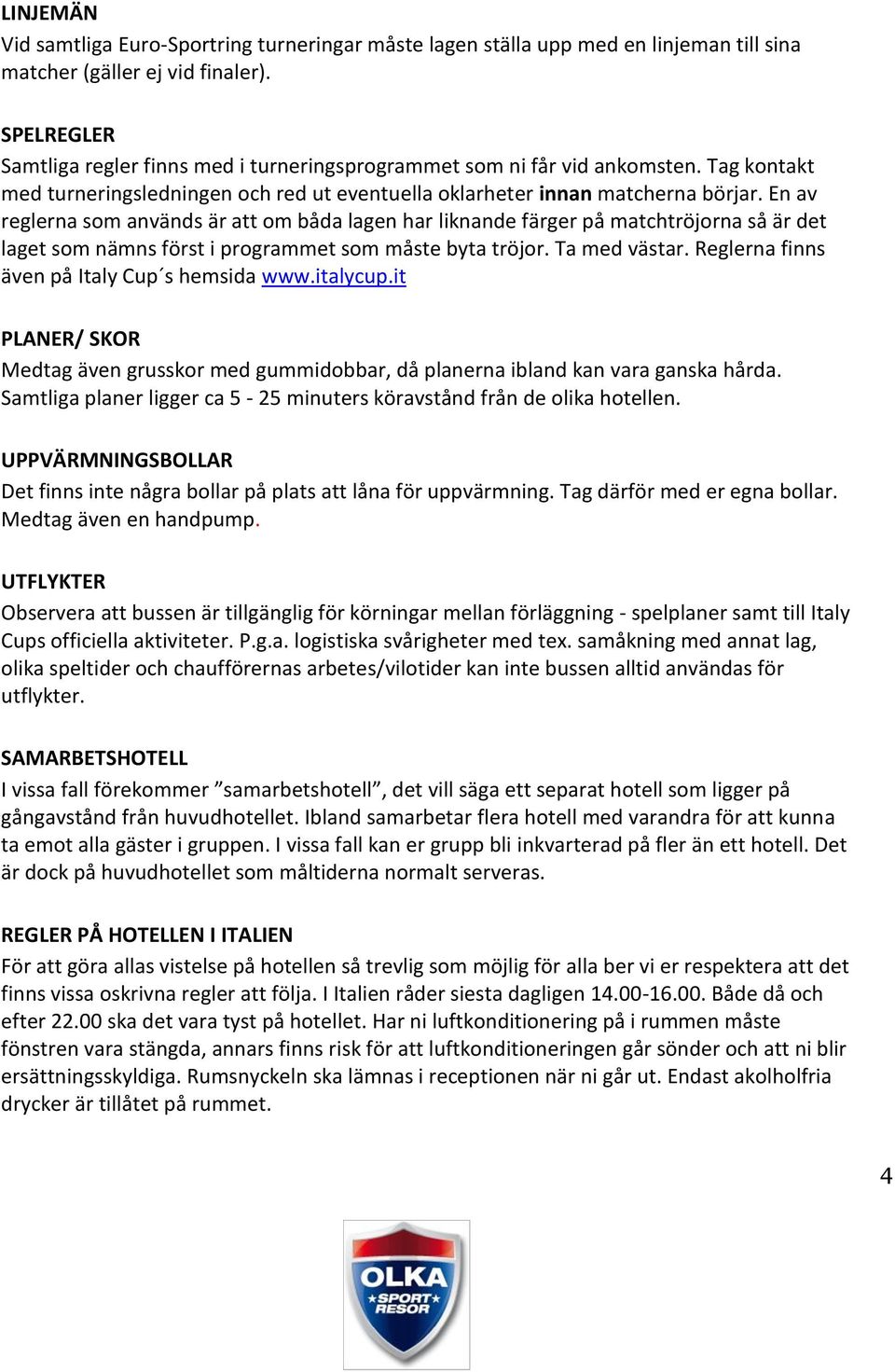 En av reglerna som används är att om båda lagen har liknande färger på matchtröjorna så är det laget som nämns först i programmet som måste byta tröjor. Ta med västar.