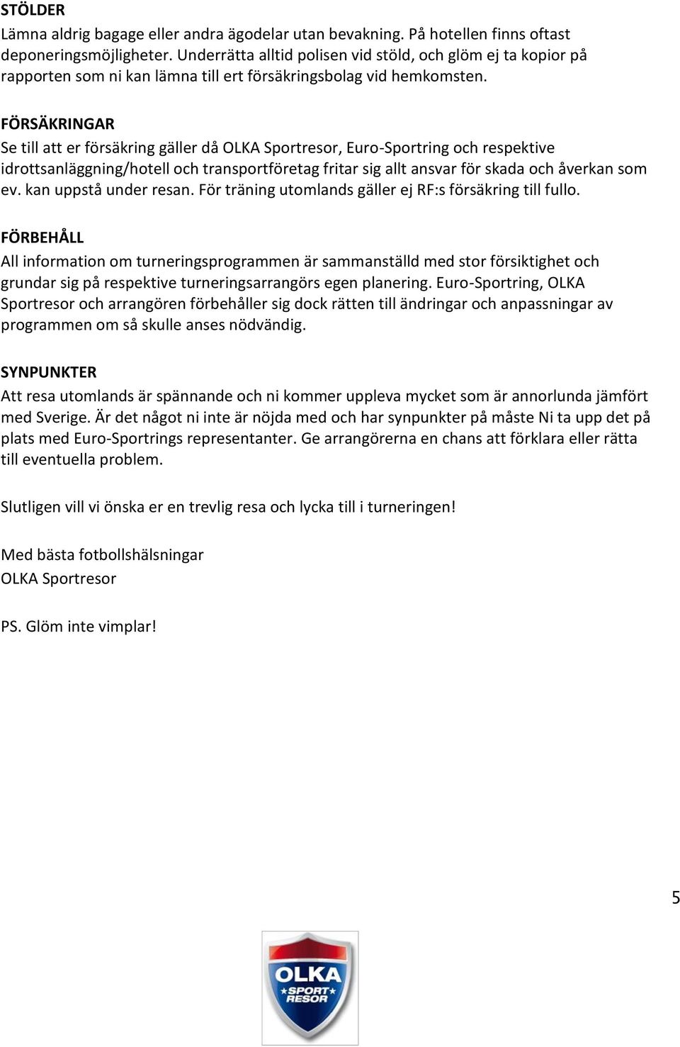 FÖRSÄKRINGAR Se till att er försäkring gäller då OLKA Sportresor, Euro-Sportring och respektive idrottsanläggning/hotell och transportföretag fritar sig allt ansvar för skada och åverkan som ev.