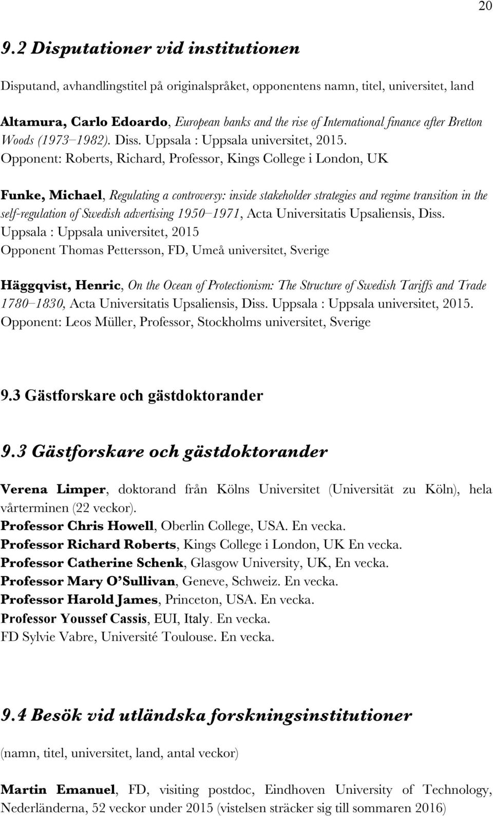 Opponent: Roberts, Richard, Professor, Kings College i London, UK Funke, Michael, Regulating a controversy: inside stakeholder strategies and regime transition in the self-regulation of Swedish