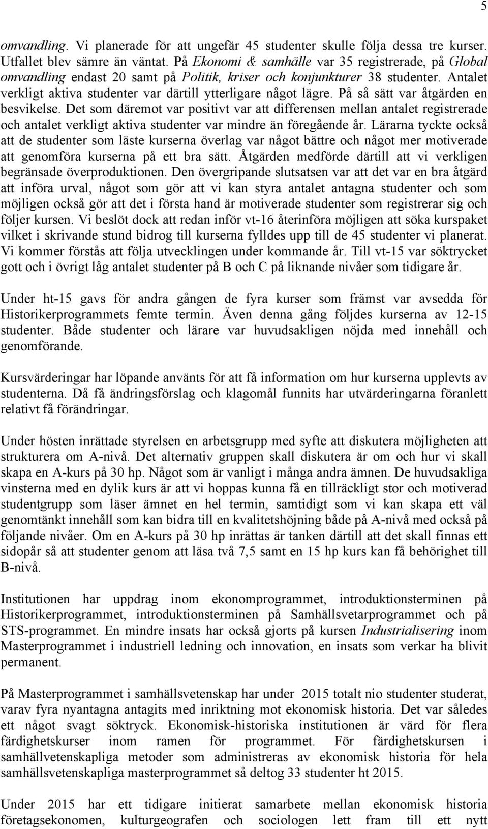 På så sätt var åtgärden en besvikelse. Det som däremot var positivt var att differensen mellan antalet registrerade och antalet verkligt aktiva studenter var mindre än föregående år.