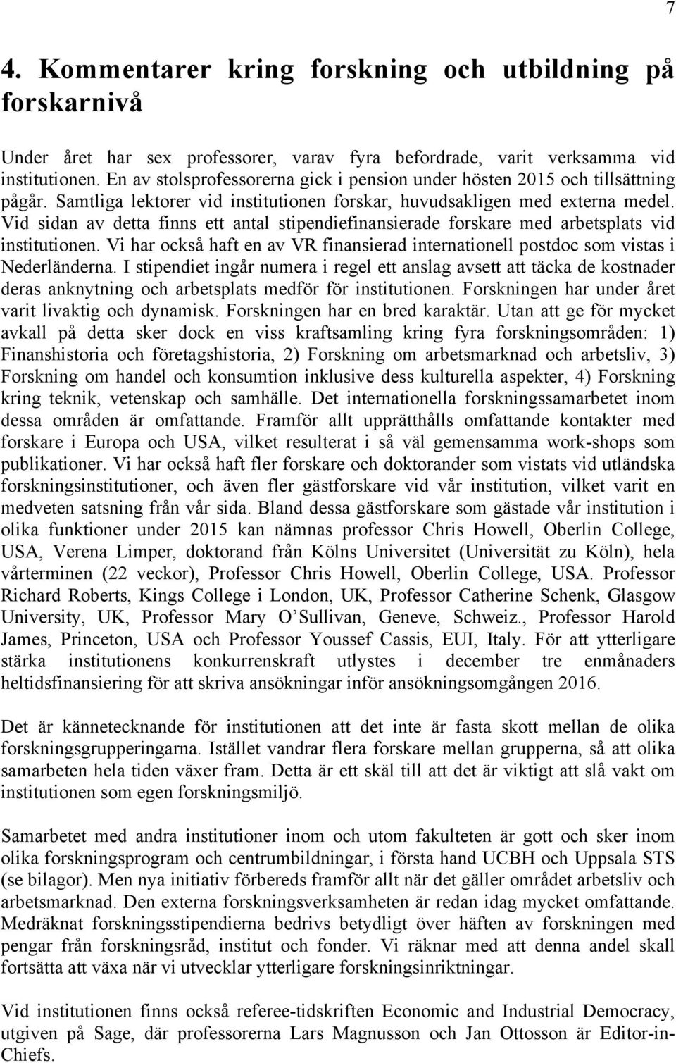 Vid sidan av detta finns ett antal stipendiefinansierade forskare med arbetsplats vid institutionen. Vi har också haft en av VR finansierad internationell postdoc som vistas i Nederländerna.