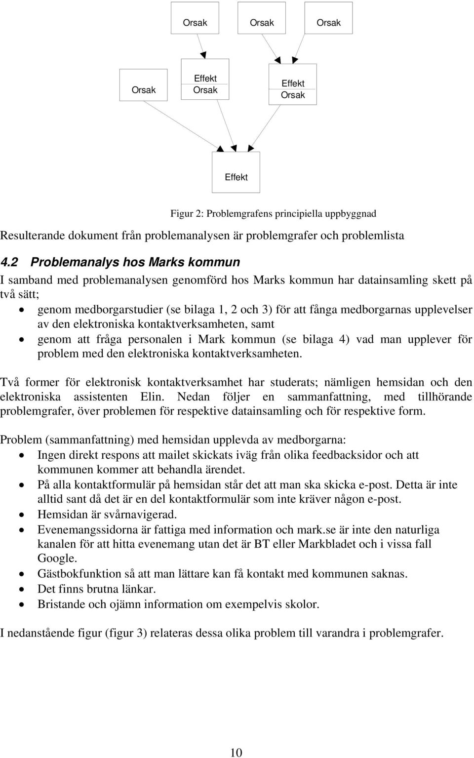 upplevelser av den elektroniska kontaktverksamheten, samt genom att fråga personalen i Mark kommun (se bilaga 4) vad man upplever för problem med den elektroniska kontaktverksamheten.