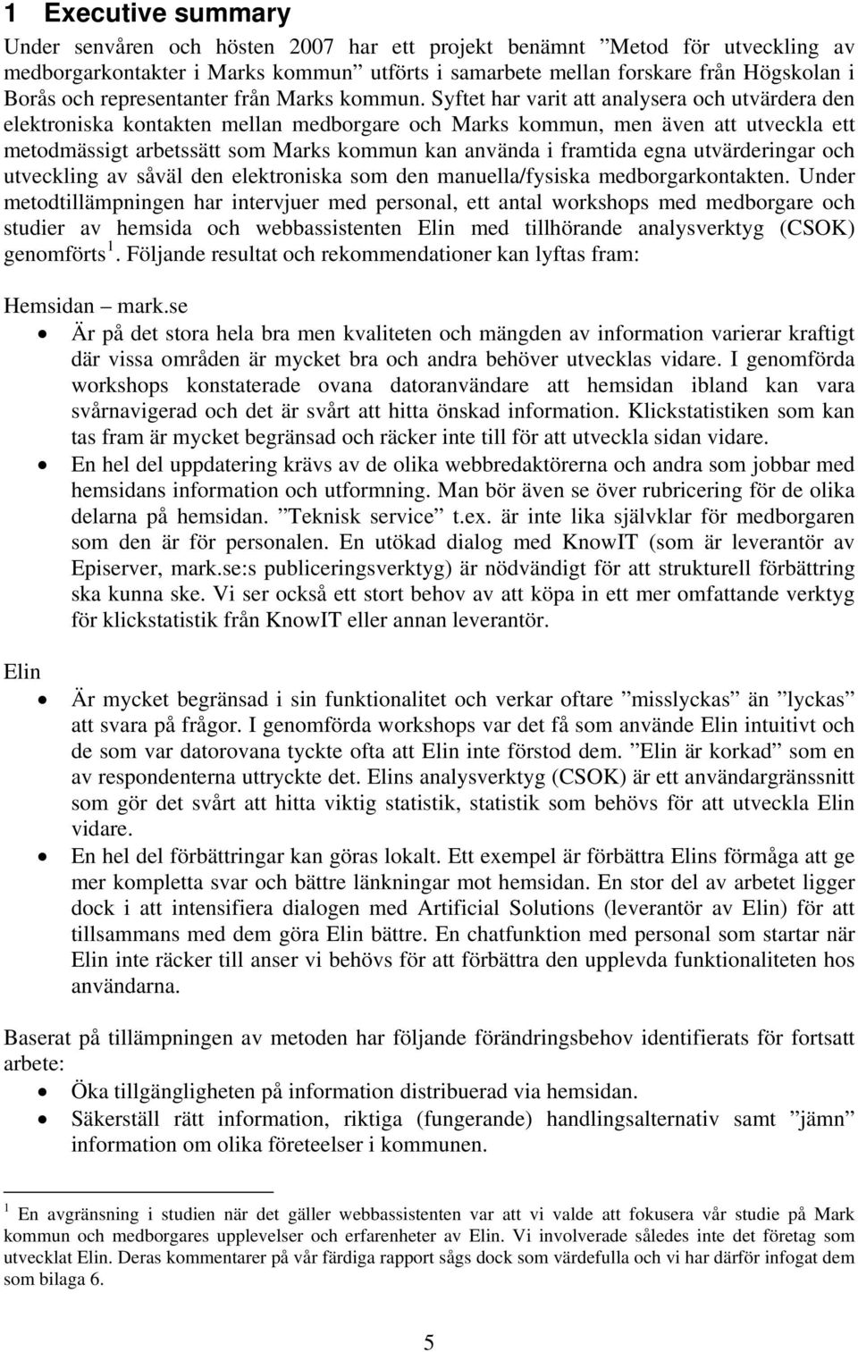 Syftet har varit att analysera och utvärdera den elektroniska kontakten mellan medborgare och Marks kommun, men även att utveckla ett metodmässigt arbetssätt som Marks kommun kan använda i framtida