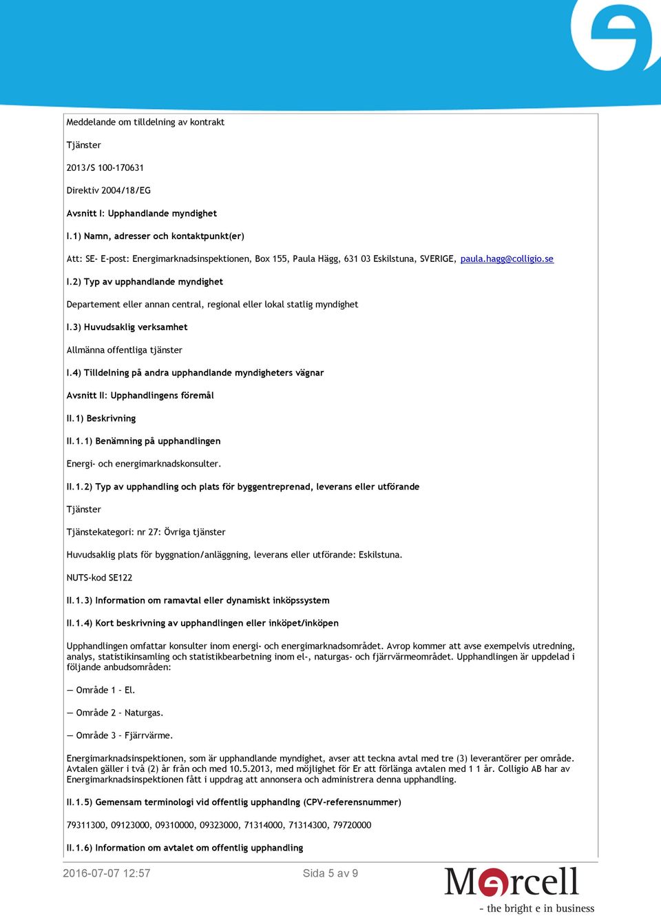 2) Typ av upphandlande myndighet Departement eller annan central, regional eller lokal statlig myndighet I.3) Huvudsaklig verksamhet Allmänna offentliga tjänster I.