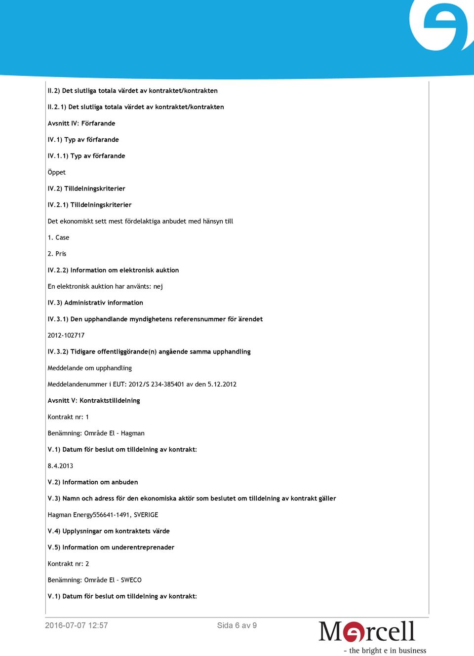 3) Administrativ information IV.3.1) Den upphandlande myndighetens referensnummer för ärendet 2012-102717 IV.3.2) Tidigare offentliggörande(n) angående samma upphandling Meddelande om upphandling Meddelandenummer i EUT: 2012/S 234-385401 av den 5.