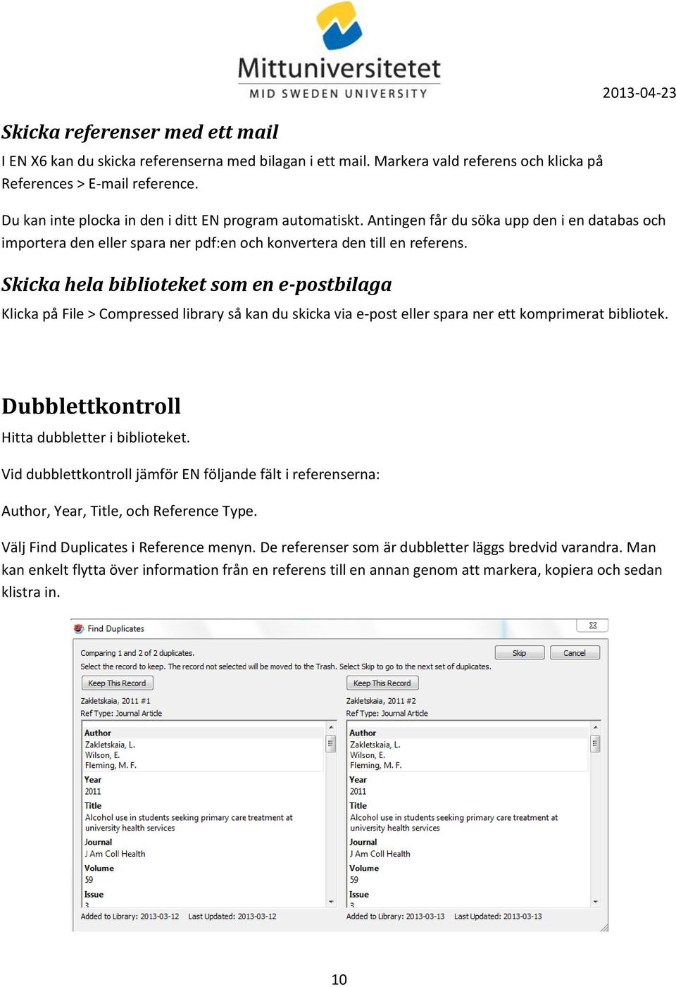 Skicka hela biblioteket som en e-postbilaga Klicka på File > Compressed library så kan du skicka via e-post eller spara ner ett komprimerat bibliotek. Dubblettkontroll Hitta dubbletter i biblioteket.