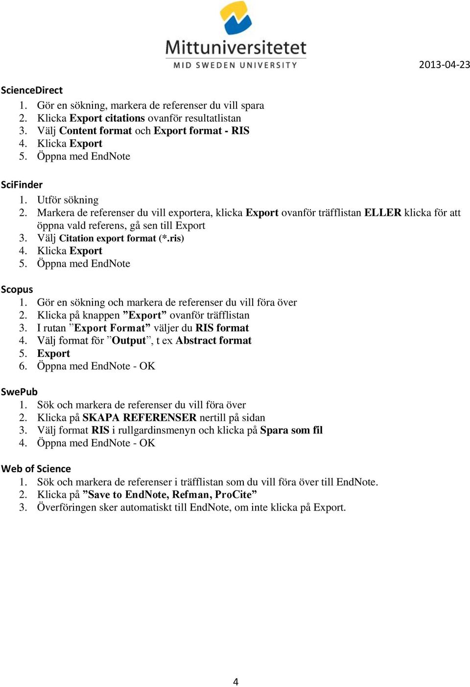 Välj Citation export format (*.ris) 4. Klicka Export 5. Öppna med EndNote Scopus 1. Gör en sökning och markera de referenser du vill föra över 2. Klicka på knappen Export ovanför träfflistan 3.