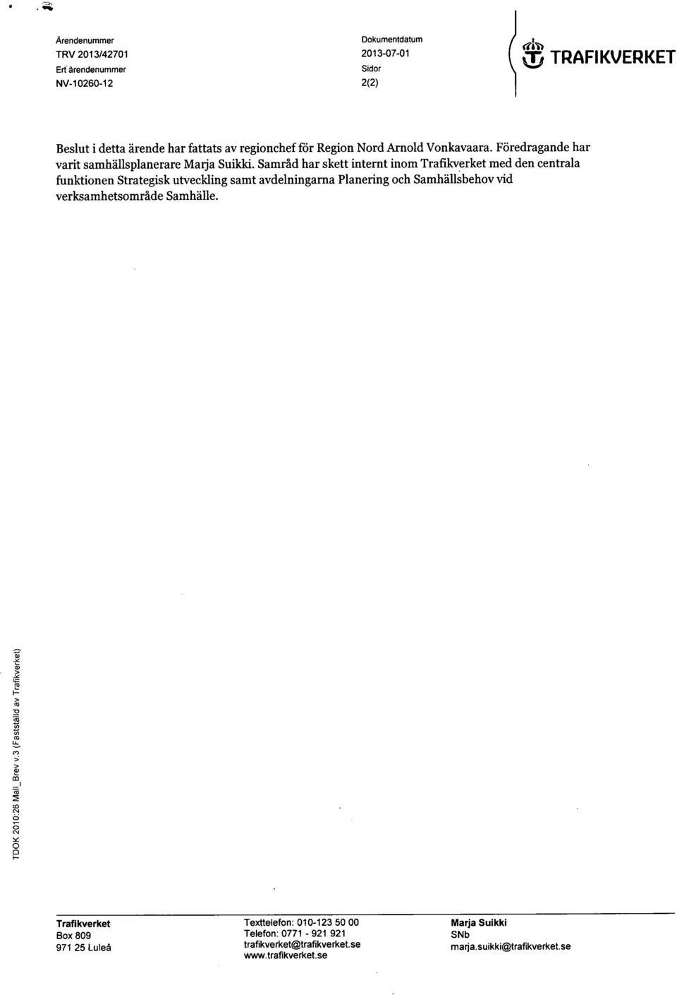 Samråd har skett internt inom Trafikverket med den centrala ftinktionen Strategisk utveckling samt avdelningarna Planering och Samhällsbehov vid
