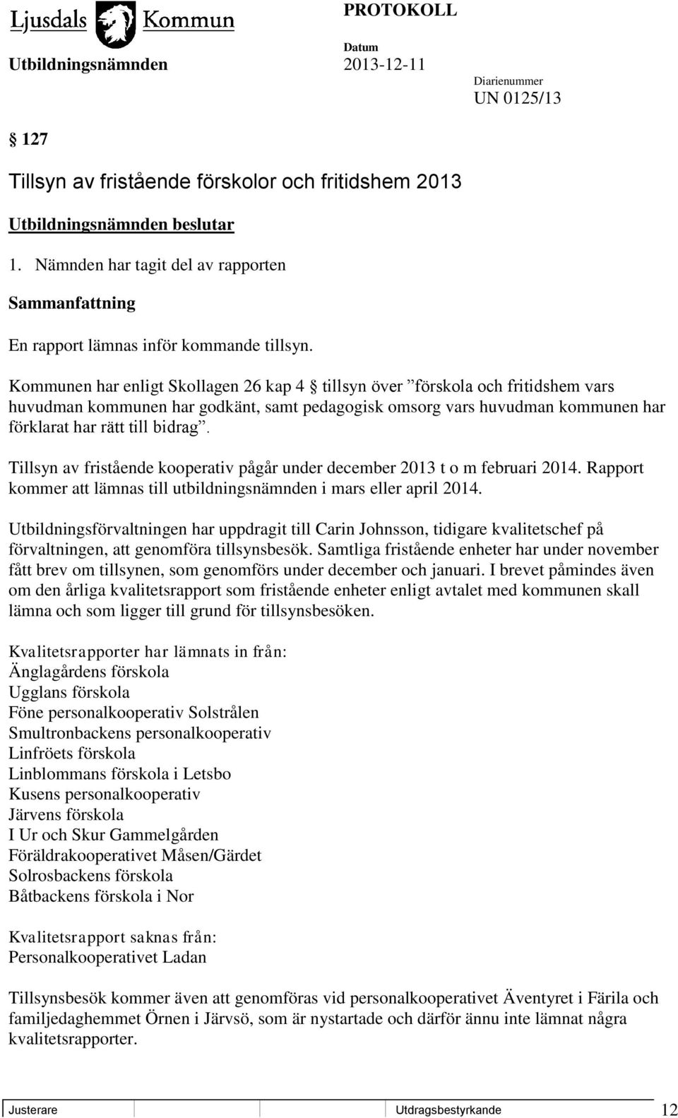 Tillsyn av fristående kooperativ pågår under december 2013 t o m februari 2014. Rapport kommer att lämnas till utbildningsnämnden i mars eller april 2014.