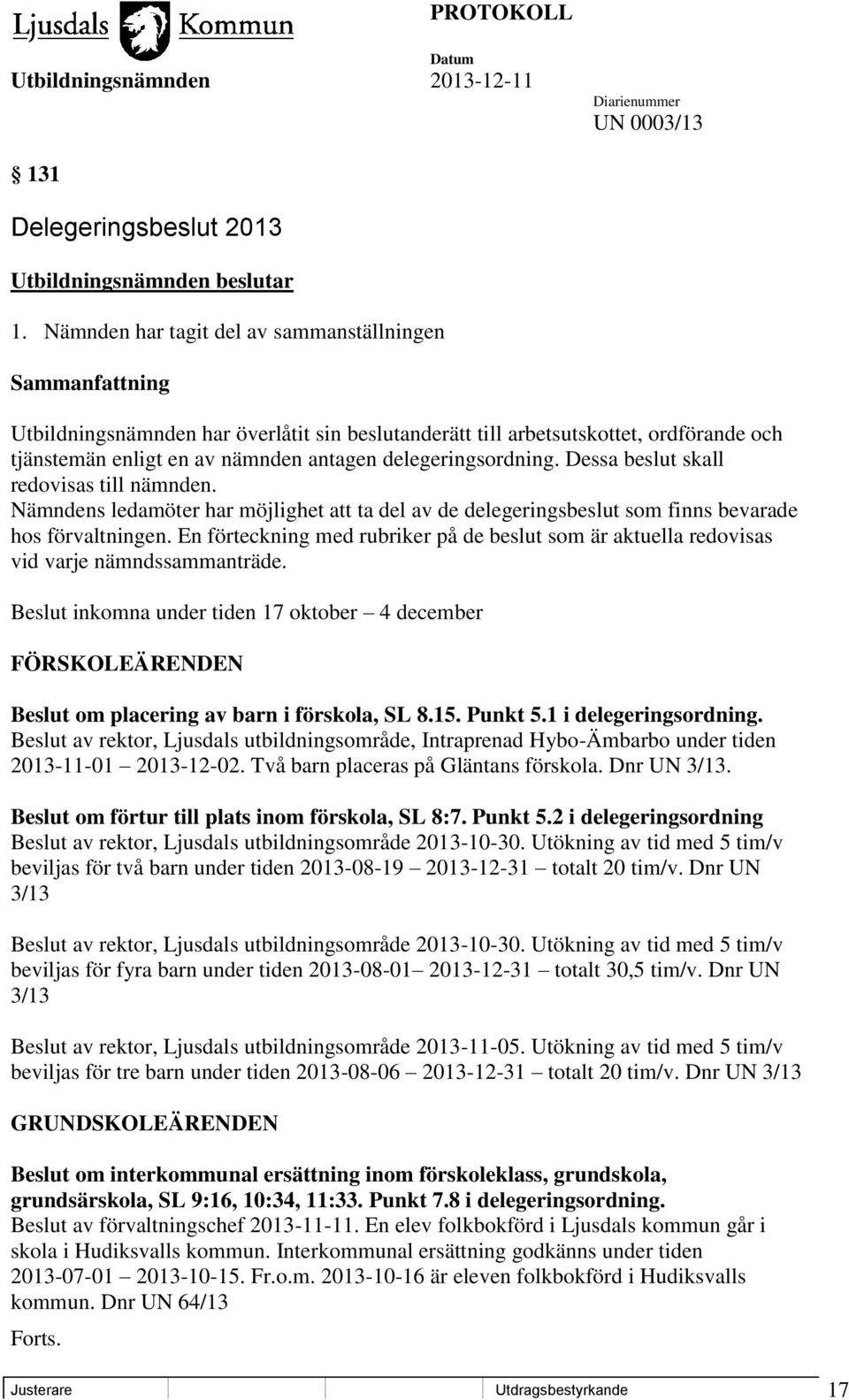 delegeringsordning. Dessa beslut skall redovisas till nämnden. Nämndens ledamöter har möjlighet att ta del av de delegeringsbeslut som finns bevarade hos förvaltningen.