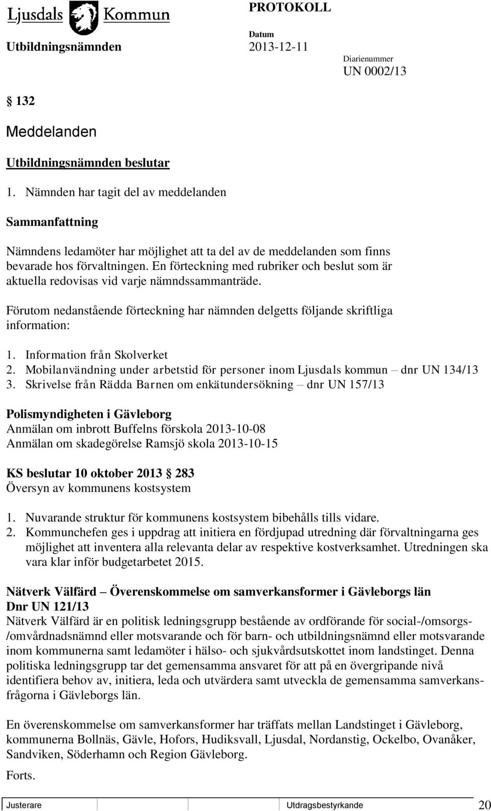 En förteckning med rubriker och beslut som är aktuella redovisas vid varje nämndssammanträde. Förutom nedanstående förteckning har nämnden delgetts följande skriftliga information: 1.