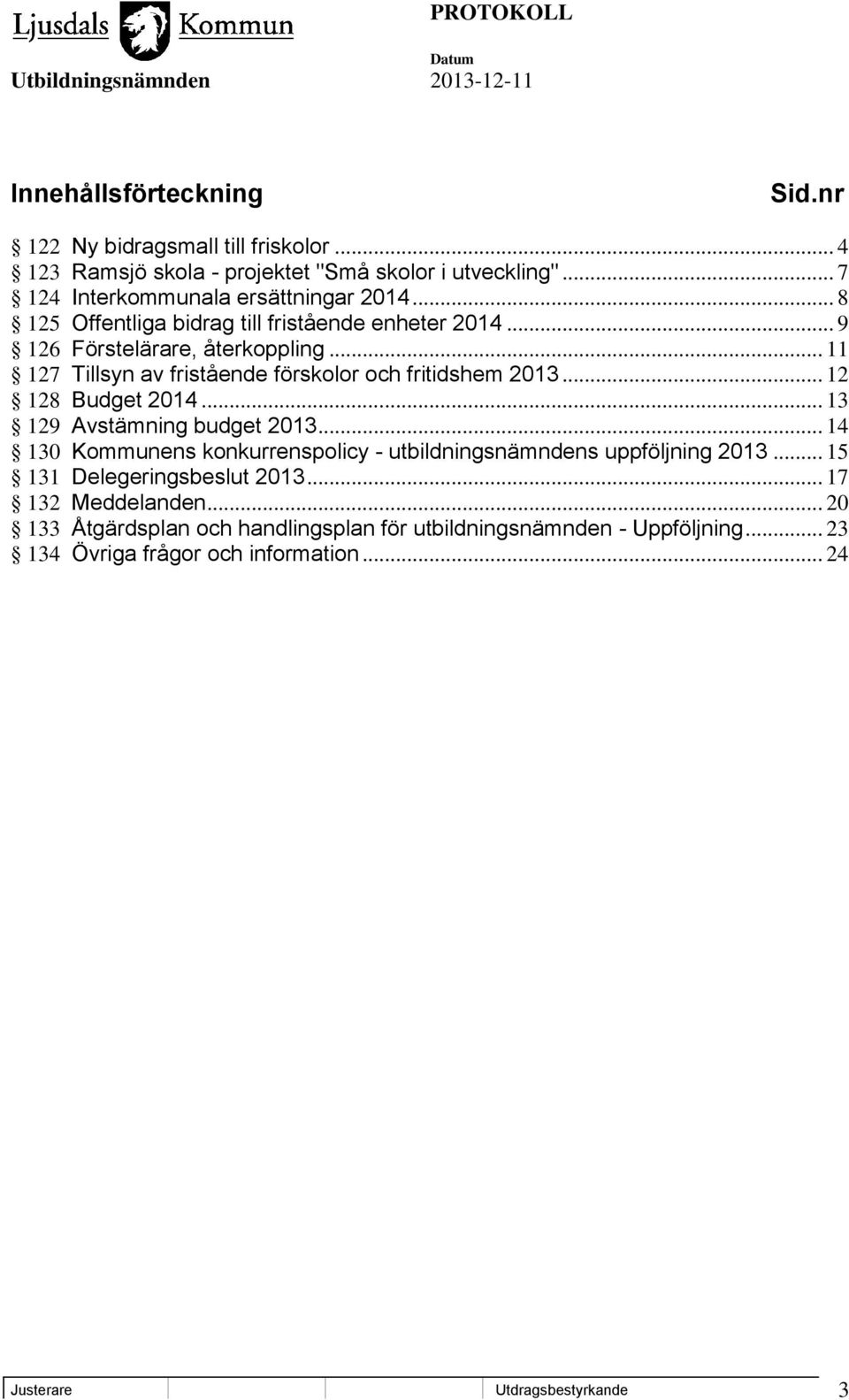 .. 12 128 Budget 2014... 13 129 Avstämning budget 2013... 14 130 Kommunens konkurrenspolicy - utbildningsnämndens uppföljning 2013... 15 131 Delegeringsbeslut 2013.