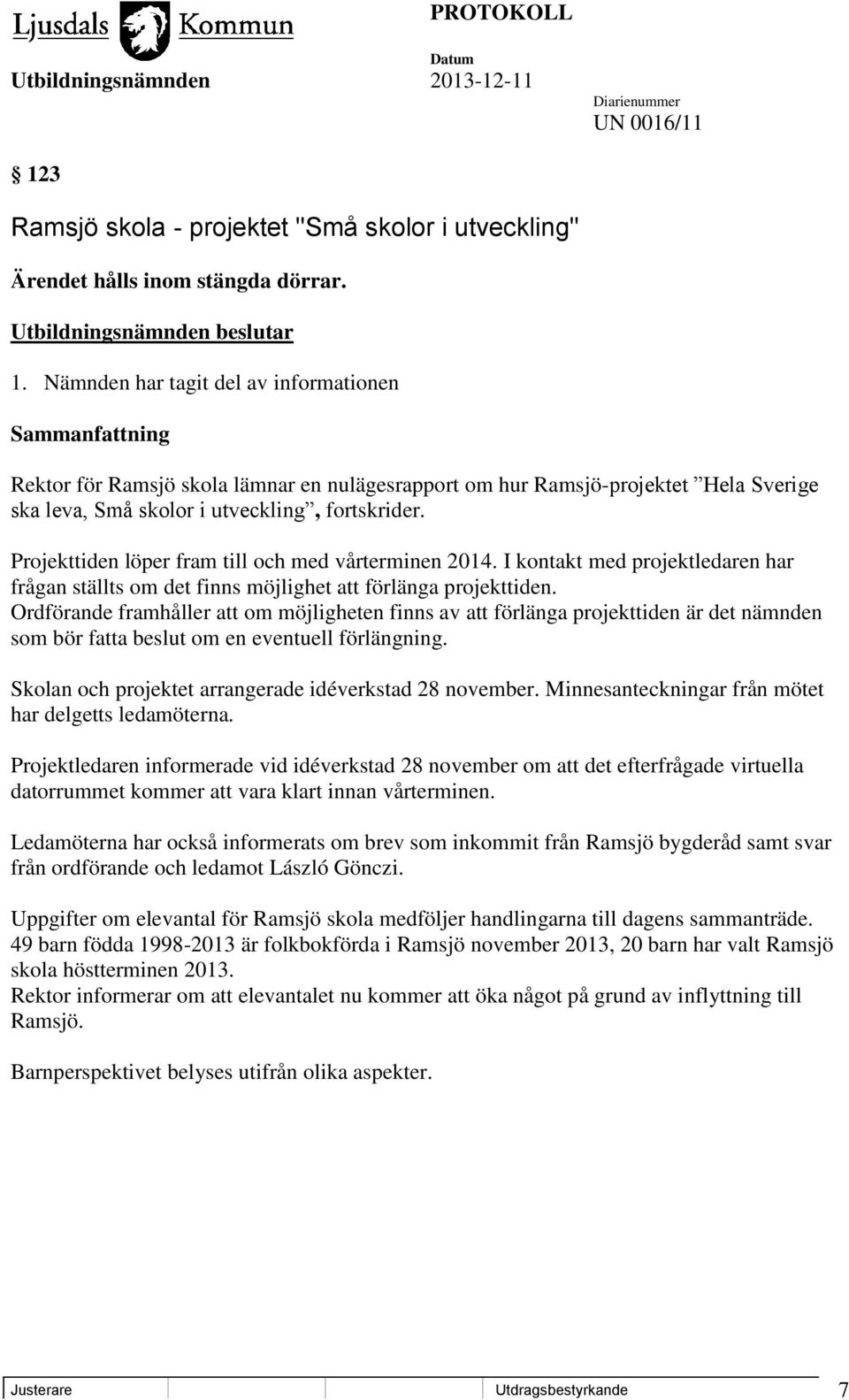 Projekttiden löper fram till och med vårterminen 2014. I kontakt med projektledaren har frågan ställts om det finns möjlighet att förlänga projekttiden.