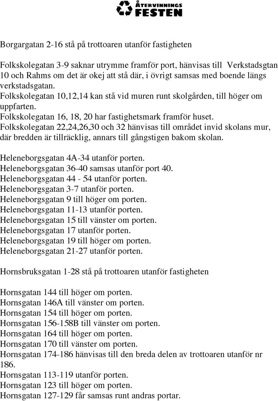 Folkskolegatan 22,24,26,30 och 32 hänvisas till området invid skolans mur, där bredden är tillräcklig, annars till gångstigen bakom skolan. Heleneborgsgatan 4A-34 utanför porten.