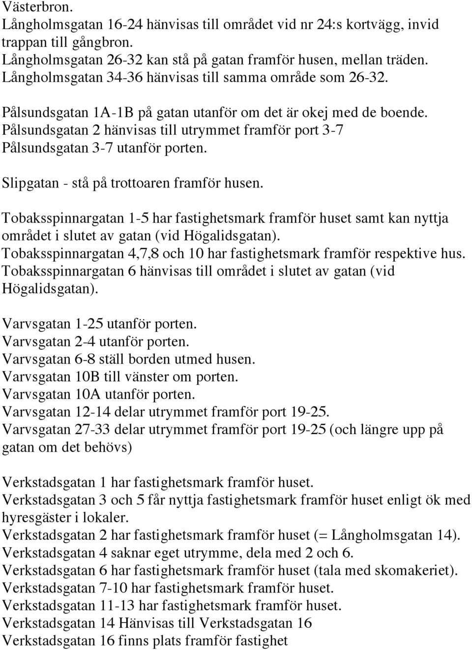 Pålsundsgatan 2 hänvisas till utrymmet framför port 3-7 Pålsundsgatan 3-7 utanför porten. Slipgatan - stå på trottoaren framför husen.