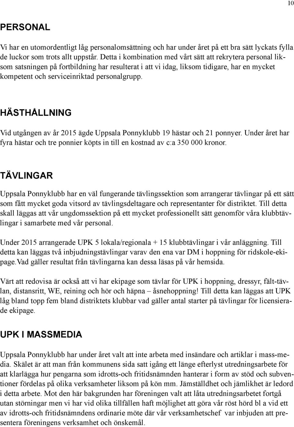 HÄSTHÅLLNING Vid utgången av år 2015 ägde Uppsala Ponnyklubb 19 hästar och 21 ponnyer. Under året har fyra hästar och tre ponnier köpts in till en kostnad av c:a 350 000 kronor.