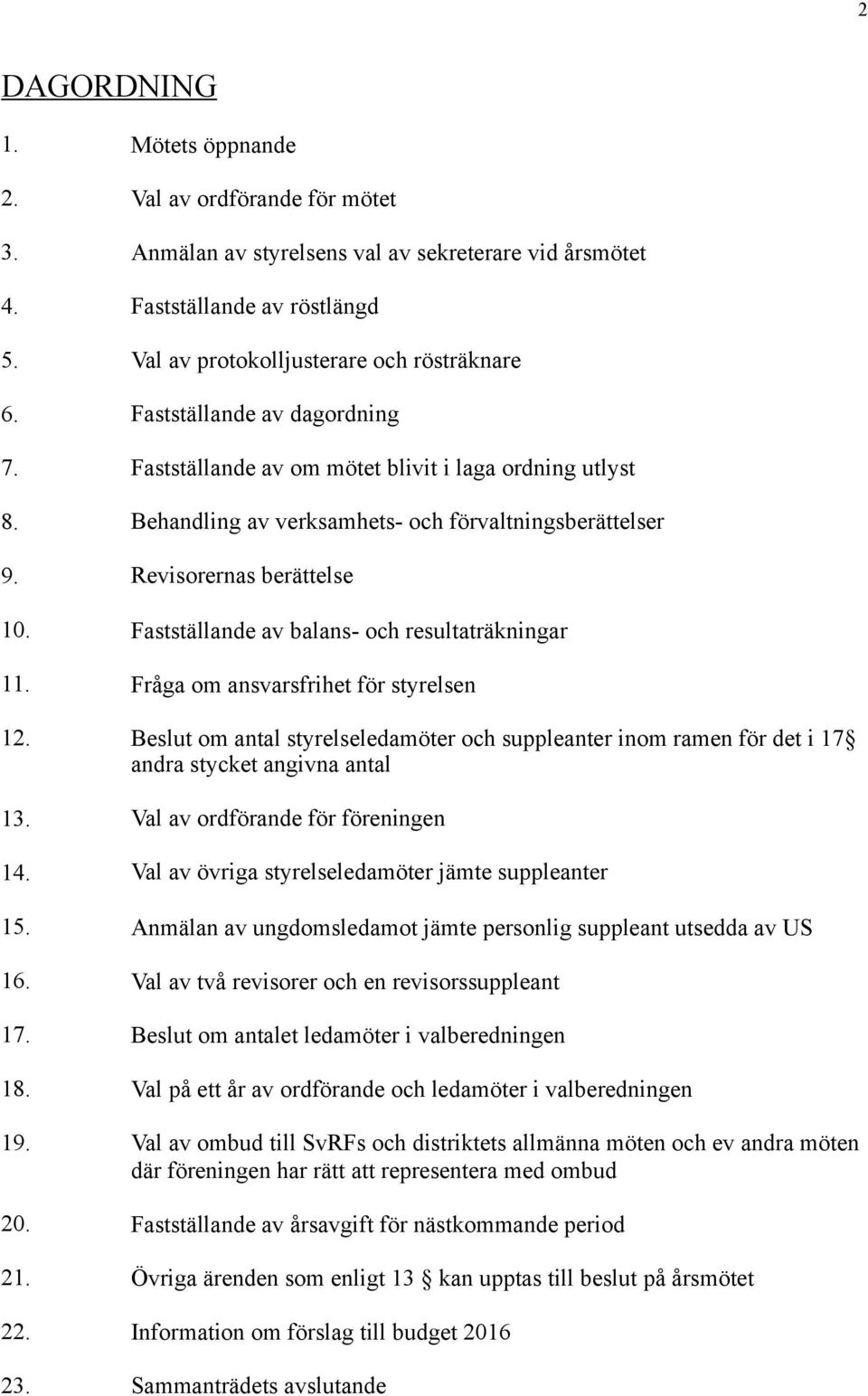 Fastställande av balans- och resultaträkningar 11. Fråga om ansvarsfrihet för styrelsen 12. Beslut om antal styrelseledamöter och suppleanter inom ramen för det i 17 andra stycket angivna antal 13.