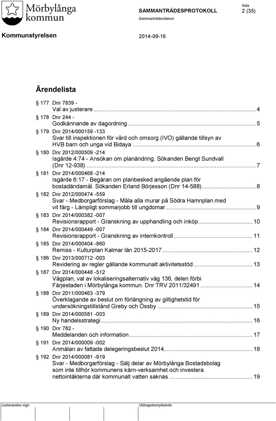 Sökanden Bengt Sundvall (Dnr 12-938)... 7 181 Dnr 2014/000468-214 Isgärde 6:17 - Begäran om planbesked angående plan för bostadändamål. Sökanden Erland Börjesson (Dnr 14-588).