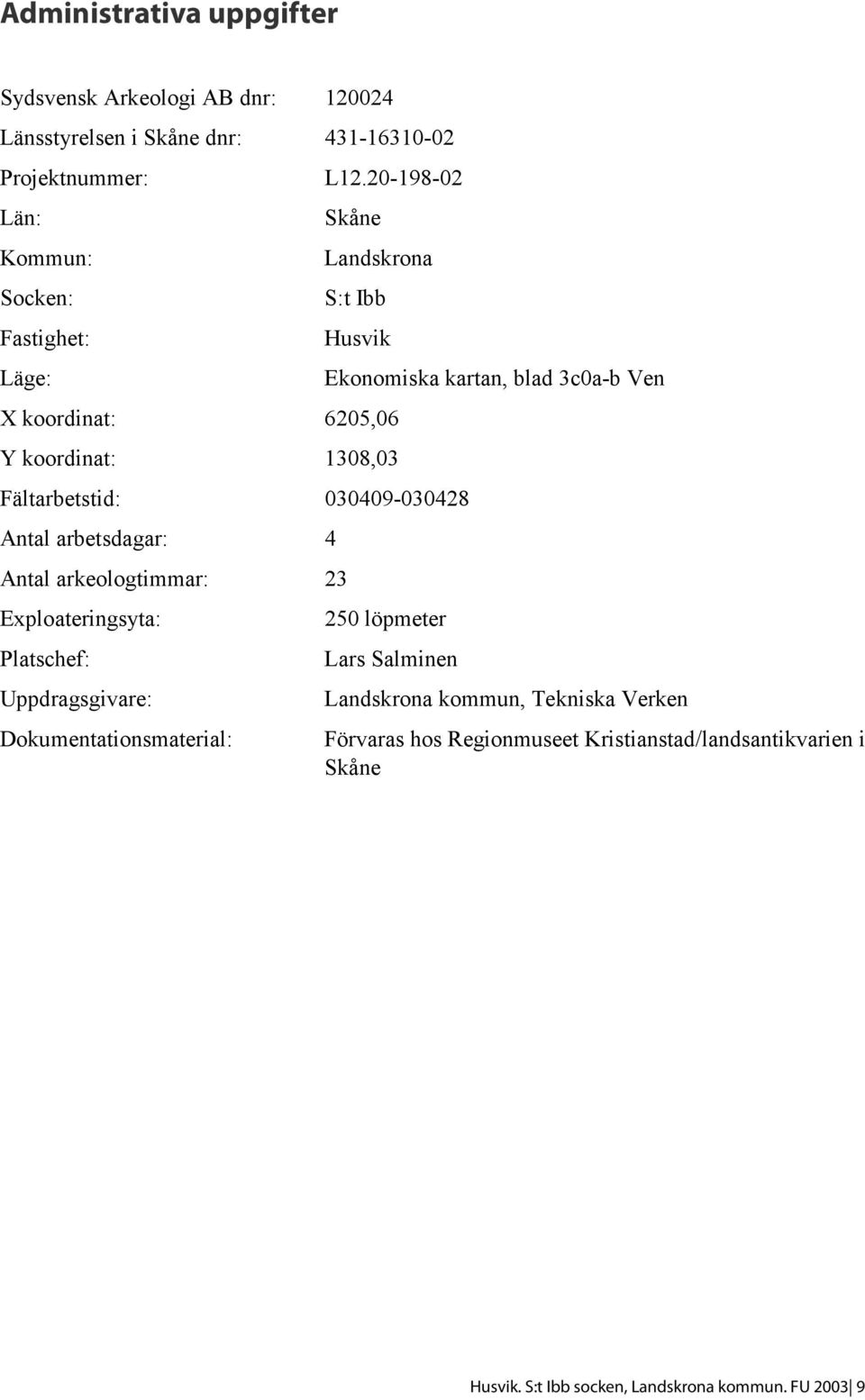 20-198-02 Skåne Landskrona S:t Ibb Husvik X koordinat: 6205,06 Y koordinat: 1308,03 Fältarbetstid: 030409-030428 Antal arbetsdagar: 4 Antal