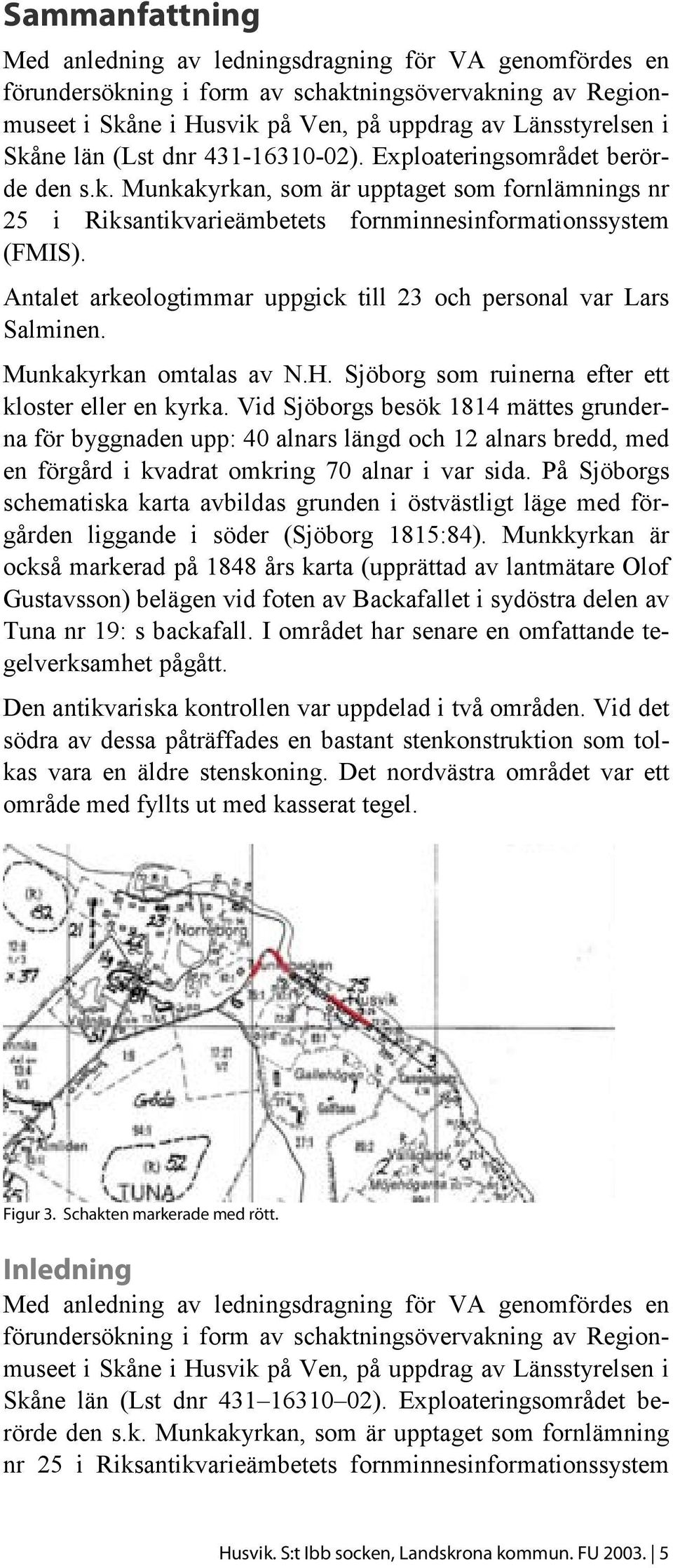 Antalet arkeologtimmar uppgick till 23 och personal var Lars Salminen. Munkakyrkan omtalas av N.H. Sjöborg som ruinerna efter ett kloster eller en kyrka.