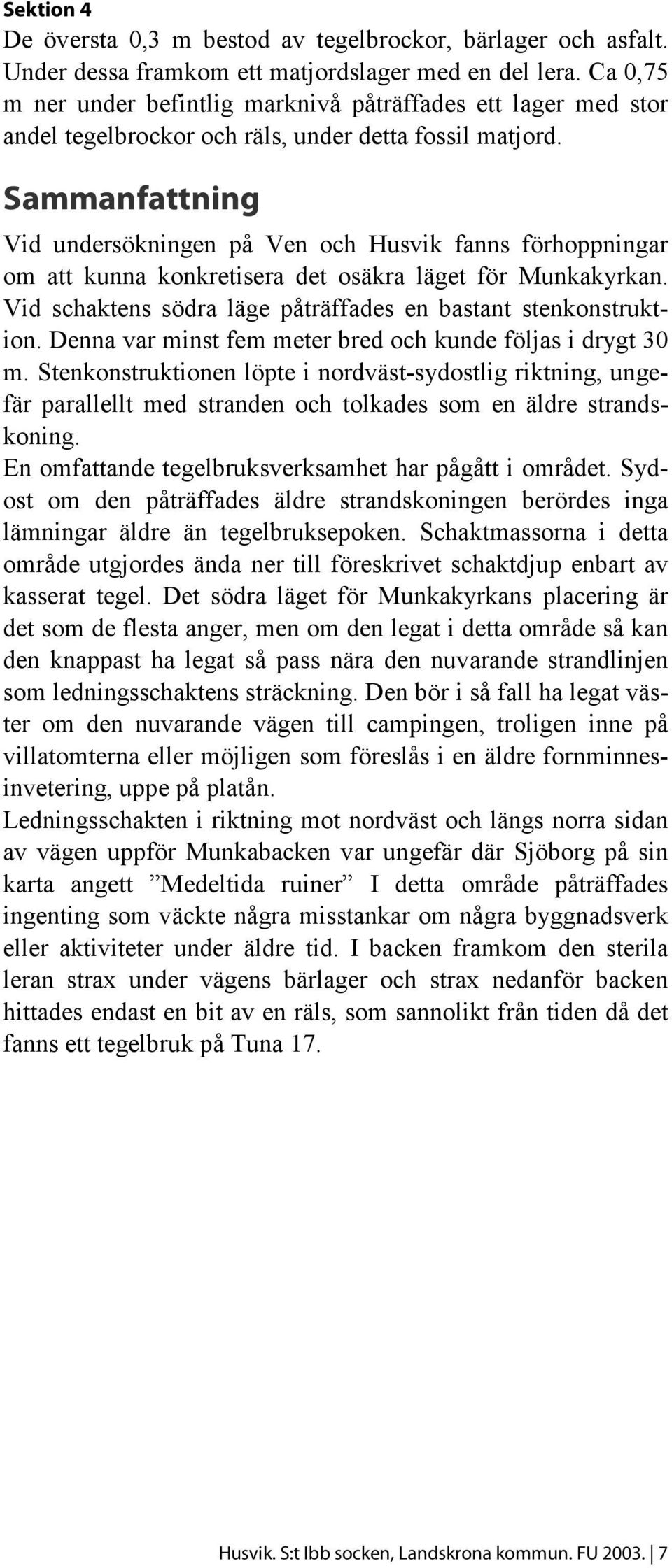 Sammanfattning Vid undersökningen på Ven och Husvik fanns förhoppningar om att kunna konkretisera det osäkra läget för Munkakyrkan. Vid schaktens södra läge påträffades en bastant stenkonstruktion.