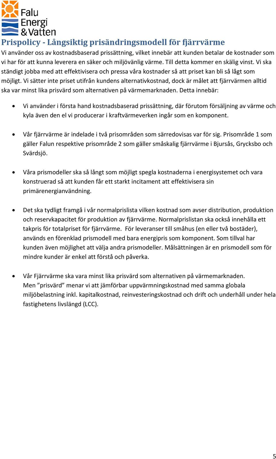 Vi sätter inte priset utifrån kundens alternativkostnad, dock är målet att fjärrvärmen alltid ska var minst lika prisvärd som alternativen på värmemarknaden.