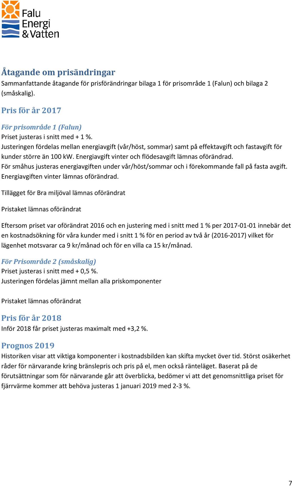 Justeringen fördelas mellan energiavgift (vår/höst, sommar) samt på effektavgift och fastavgift för kunder större än 100 kw. Energiavgift vinter och flödesavgift lämnas oförändrad.