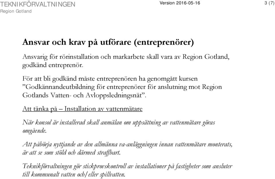 Att tänka på Installation av vattenmätare När konsol är installerad skall anmälan om uppsättning av vattenmätare göras omgående.