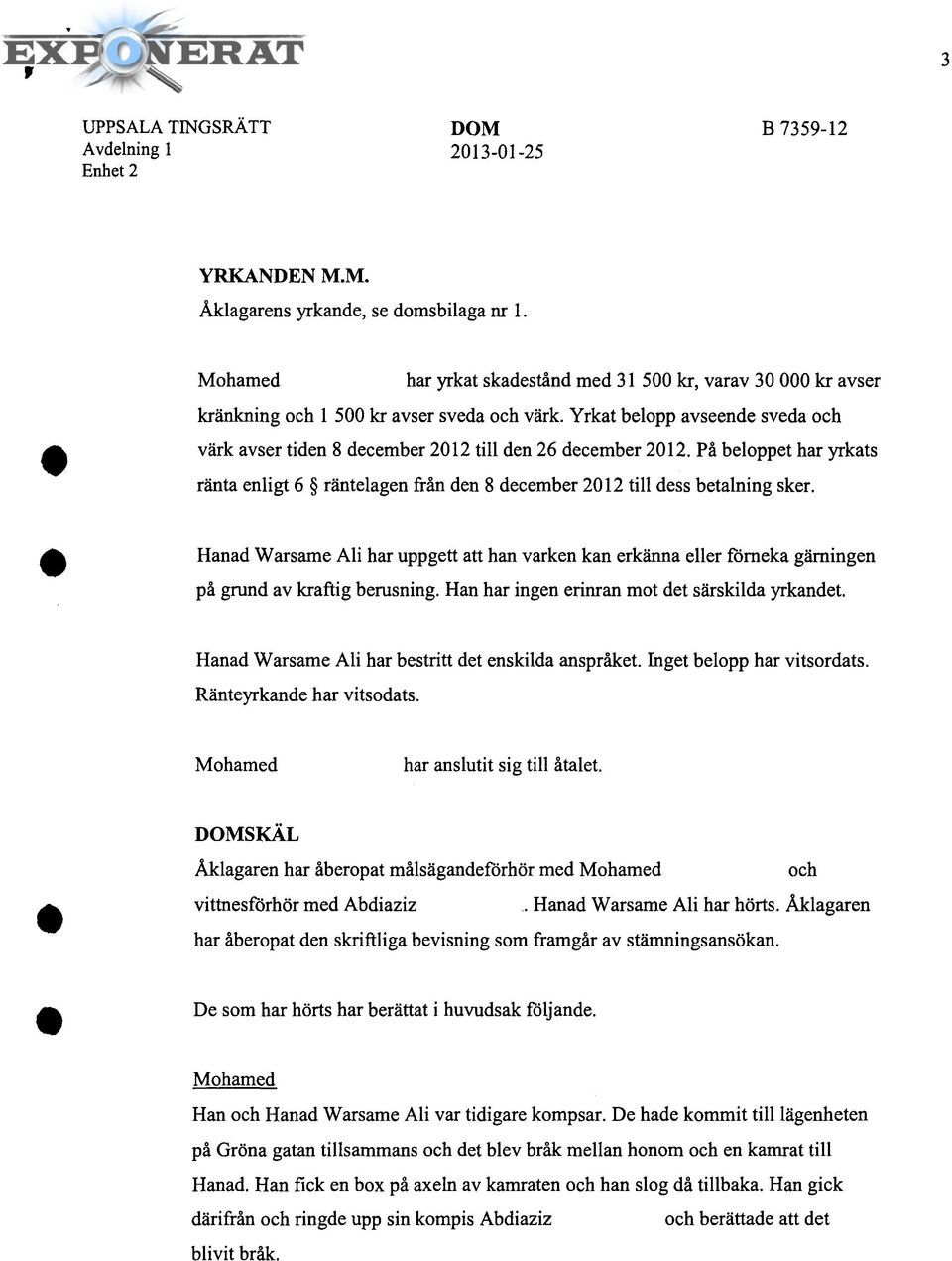 Yrkat belopp avseende sveda och värk avser tiden 8 december 2012 till den 26 december 2012. På beloppet har yrkats ränta enligt 6 räntelagen från den 8 december 2012 till dess betalning sker.