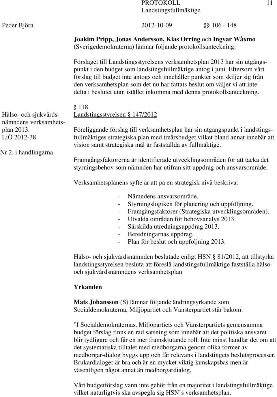 Eftersom vårt förslag till budget inte antogs och innehåller punkter som skiljer sig från den verksamhetsplan som det nu har fattats beslut om väljer vi att inte delta i beslutet utan istället