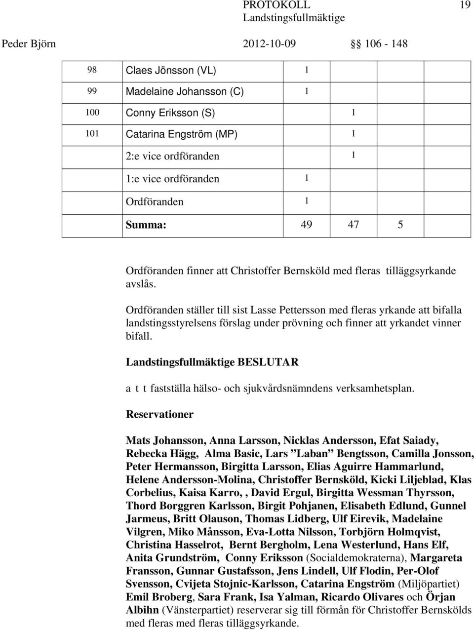 Ordföranden ställer till sist Lasse Pettersson med fleras yrkande att bifalla landstingsstyrelsens förslag under prövning och finner att yrkandet vinner bifall.