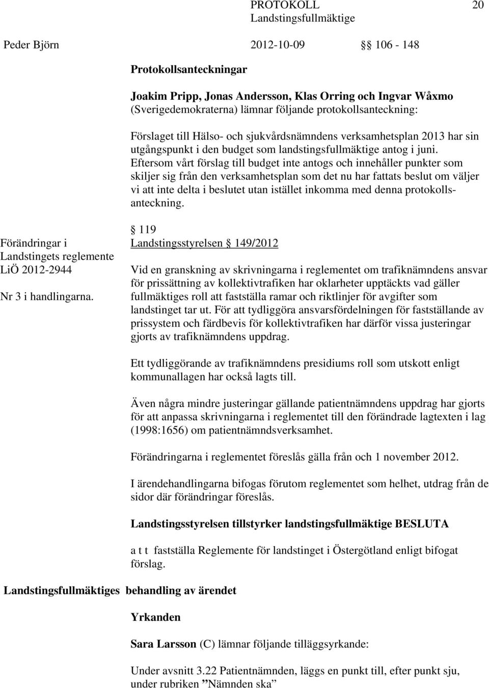 Eftersom vårt förslag till budget inte antogs och innehåller punkter som skiljer sig från den verksamhetsplan som det nu har fattats beslut om väljer vi att inte delta i beslutet utan istället