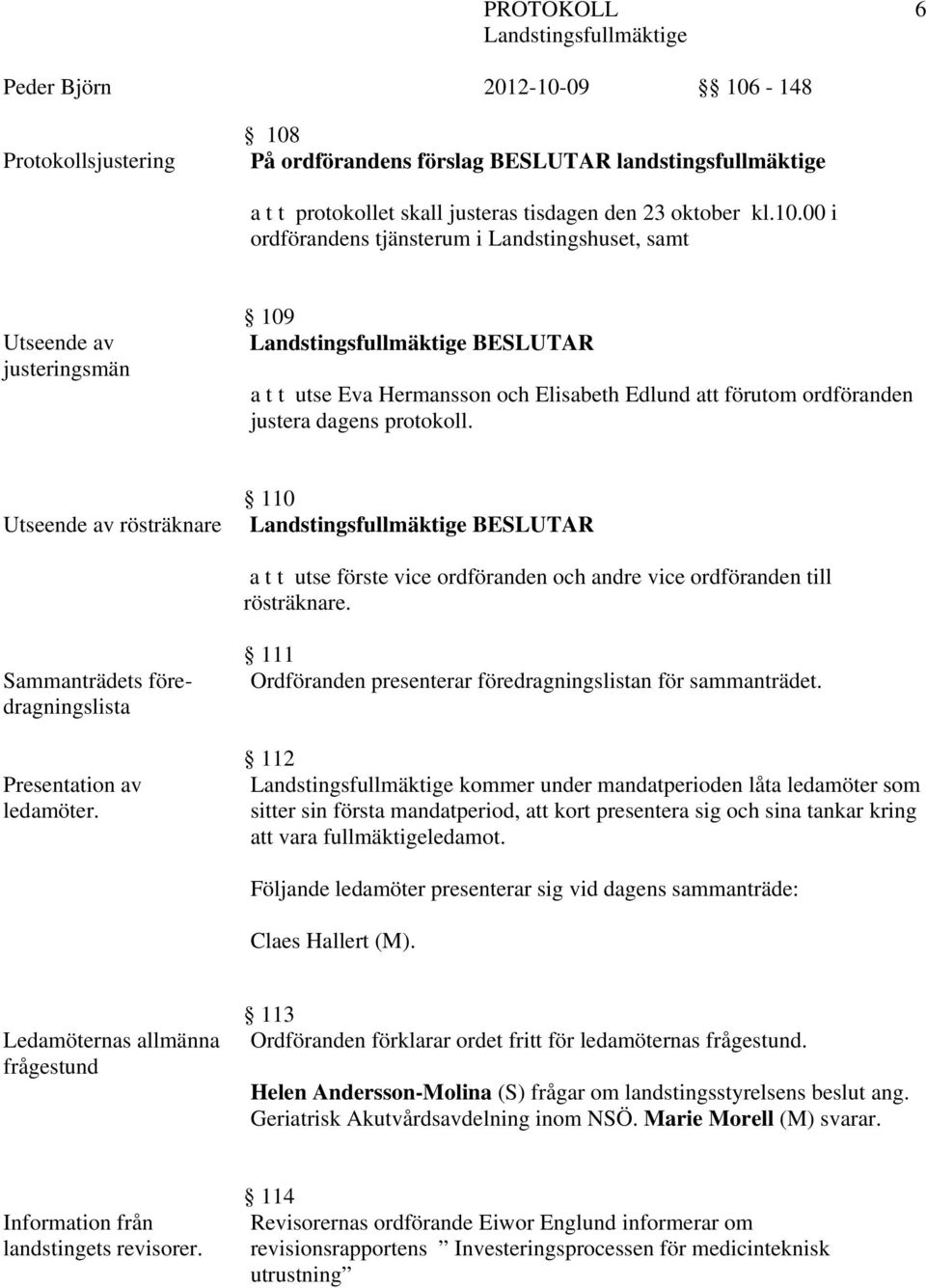 00 i ordförandens tjänsterum i Landstingshuset, samt Utseende av justeringsmän 109 BESLUTAR a t t utse Eva Hermansson och Elisabeth Edlund att förutom ordföranden justera dagens protokoll.