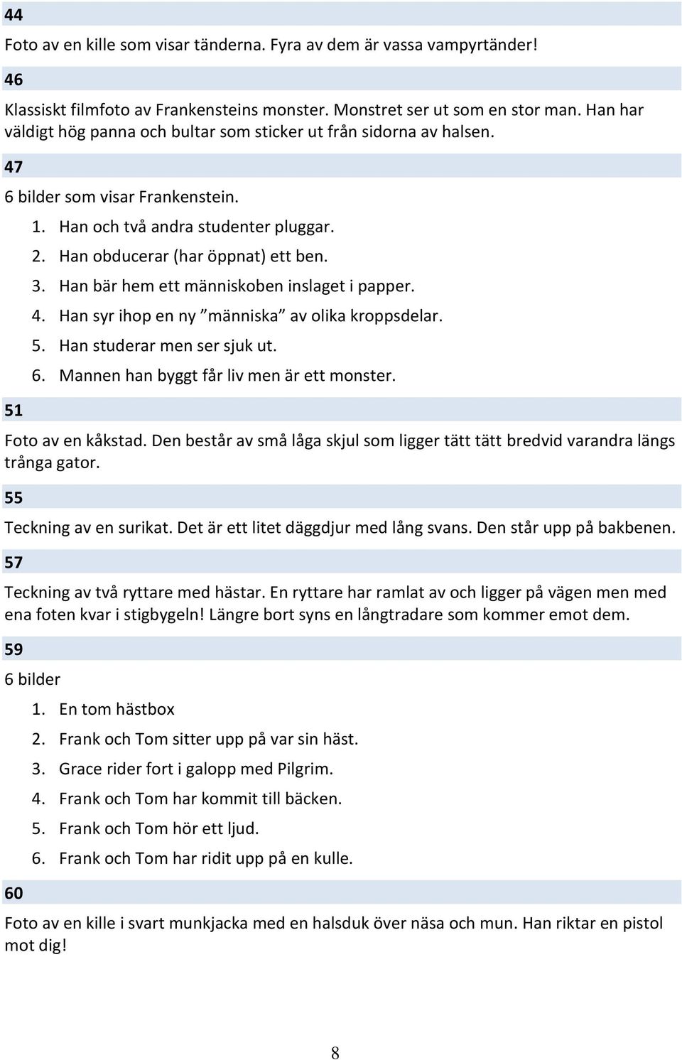 Han bär hem ett människoben inslaget i papper. 4. Han syr ihop en ny människa av olika kroppsdelar. 5. Han studerar men ser sjuk ut. 6. Mannen han byggt får liv men är ett monster. Foto av en kåkstad.