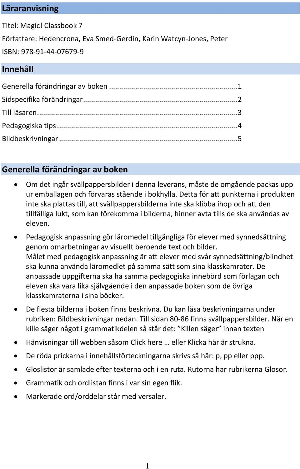 .. 5 Generella förändringar av boken Om det ingår svällpappersbilder i denna leverans, måste de omgående packas upp ur emballagen och förvaras stående i bokhylla.