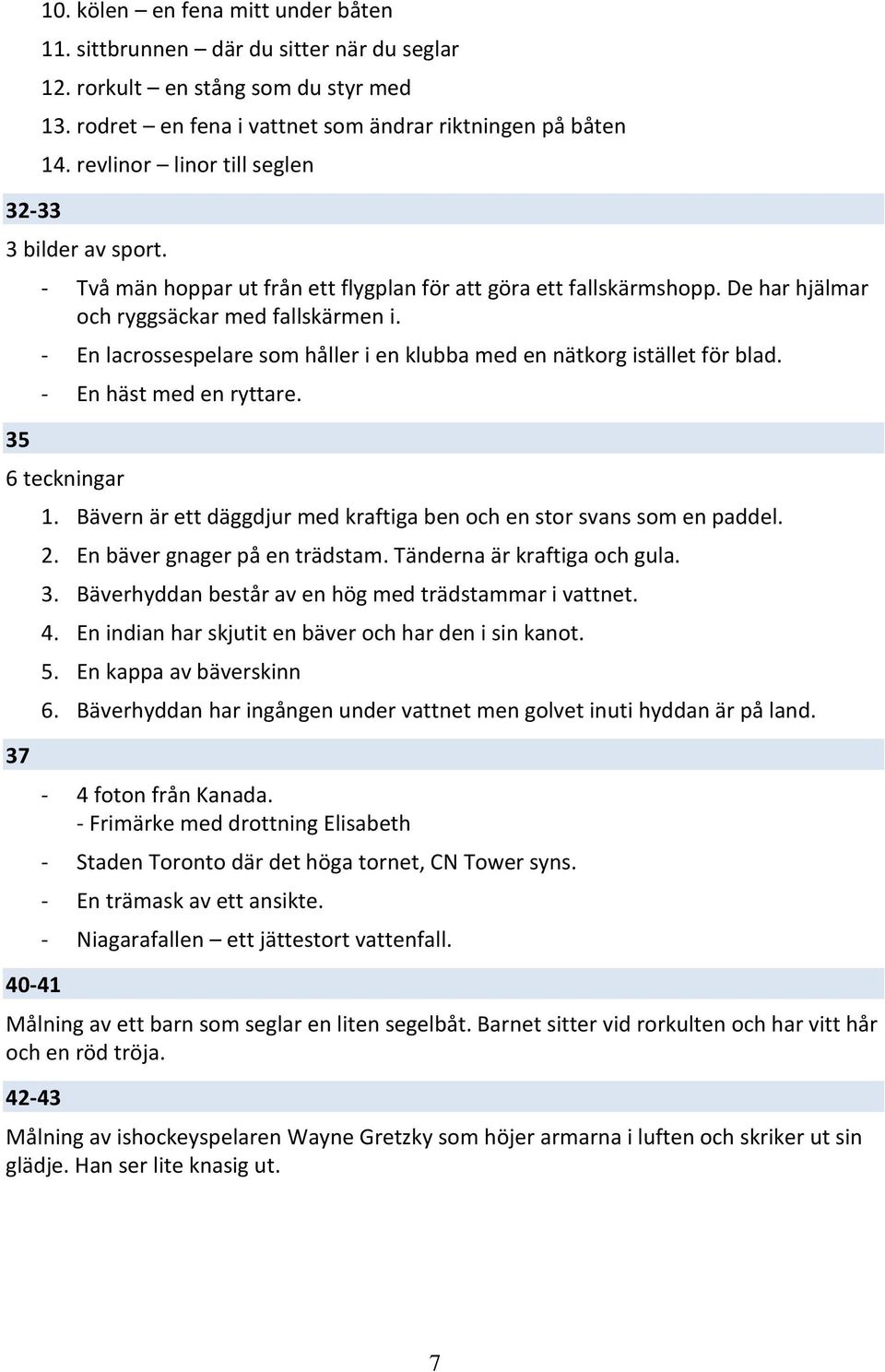 - En lacrossespelare som håller i en klubba med en nätkorg istället för blad. - En häst med en ryttare. 6 teckningar 1. Bävern är ett däggdjur med kraftiga ben och en stor svans som en paddel. 2.