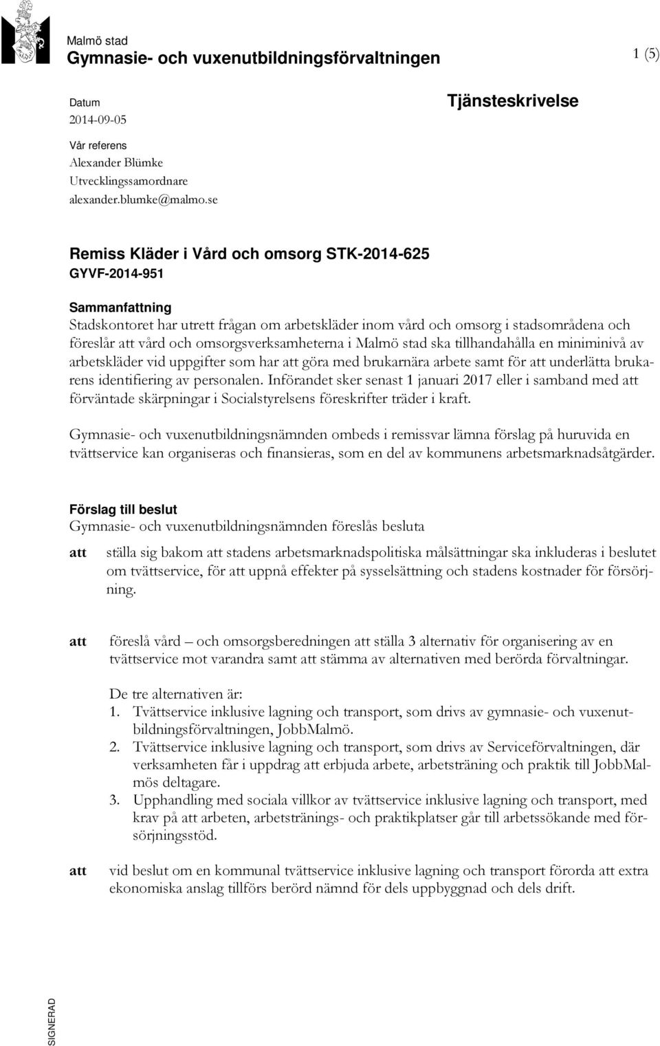 omsorgsverksamheterna i Malmö stad ska tillhandahålla en miniminivå av arbetskläder vid uppgifter som har att göra med brukarnära arbete samt för att underlätta brukarens identifiering av personalen.