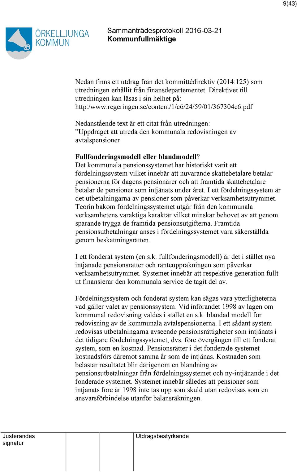 Det kommunala pensionssystemet har historiskt varit ett fördelningssystem vilket innebär att nuvarande skattebetalare betalar pensionerna för dagens pensionärer och att framtida skattebetalare